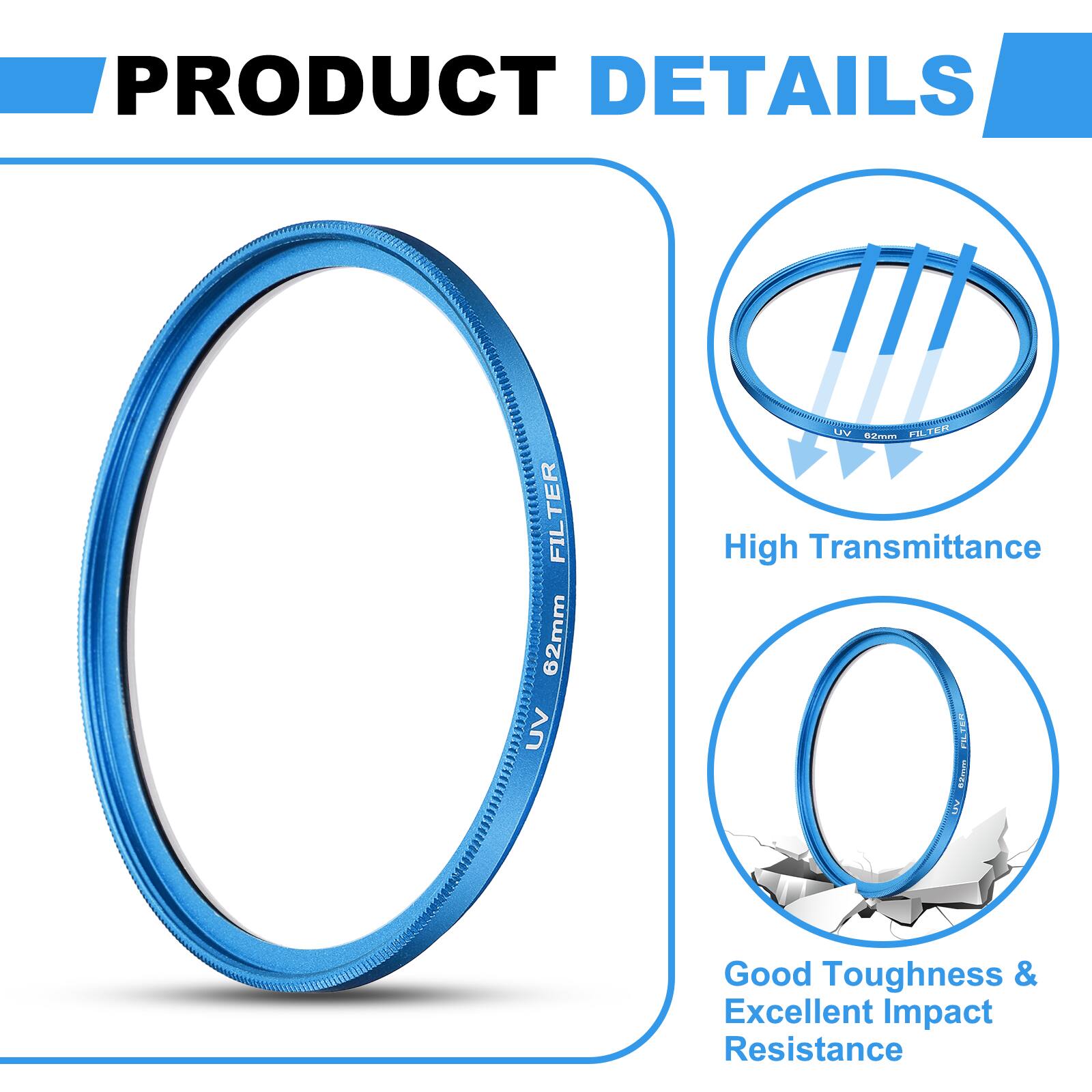 PRODUCT DETAILS

TER FIL 62mm UV V FIL TEM e2yum

- High Transmittance FILTER
- Good Toughness & Excellent Impact Resistance