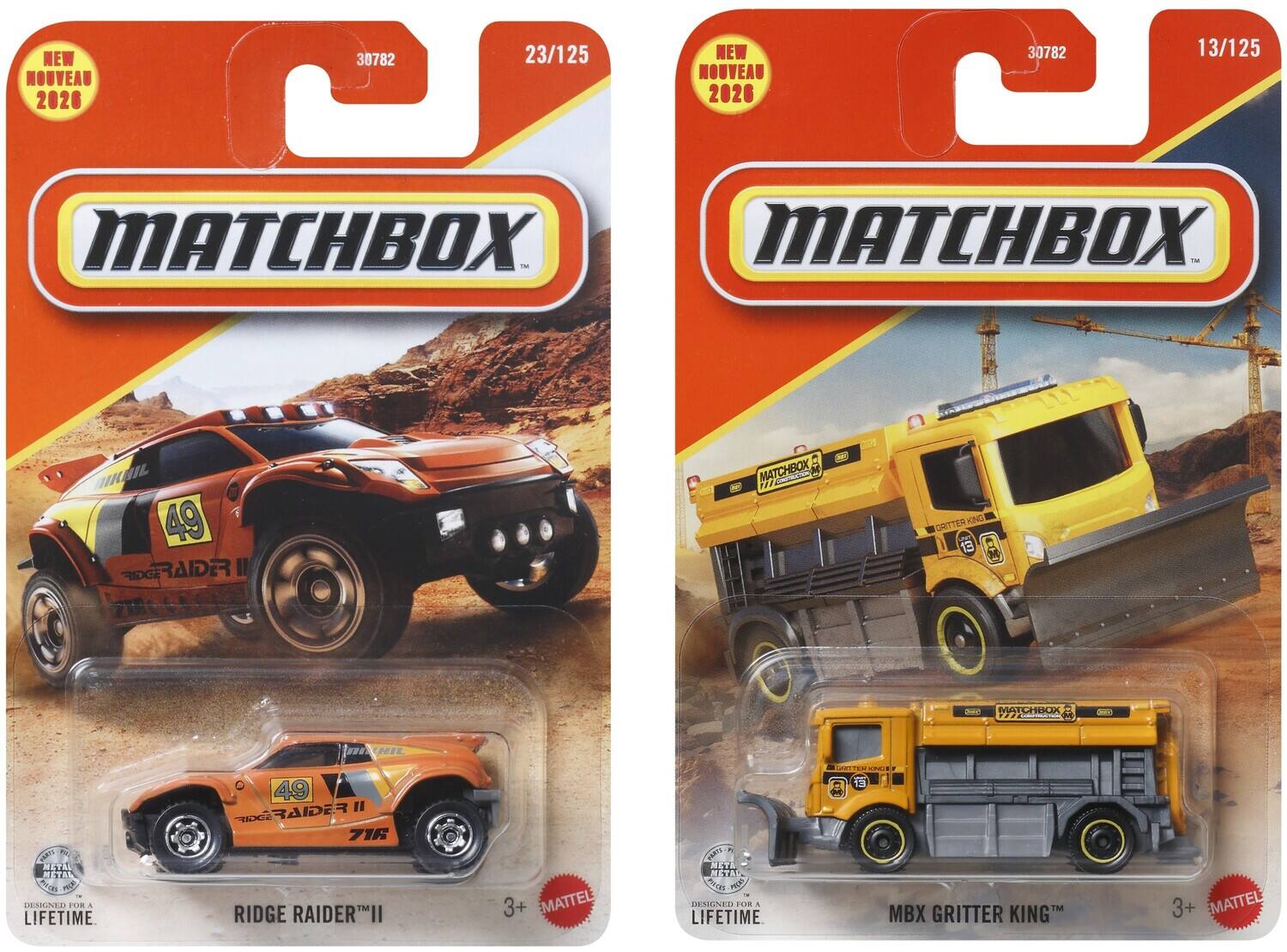 NEW NOUVEAU 2026 30782 23/125  
MATCHBOX  
RIDGE RAIDER II  
49  
3+  
MATTEL  
DESIGNED FOR A LIFETIME  

NEW NOUVEAU 2026 30782 13/125  
MATCHBOX  
MBX GRITTER KING  
3+  
MATTEL  
DESIGNED FOR A LIFETIME