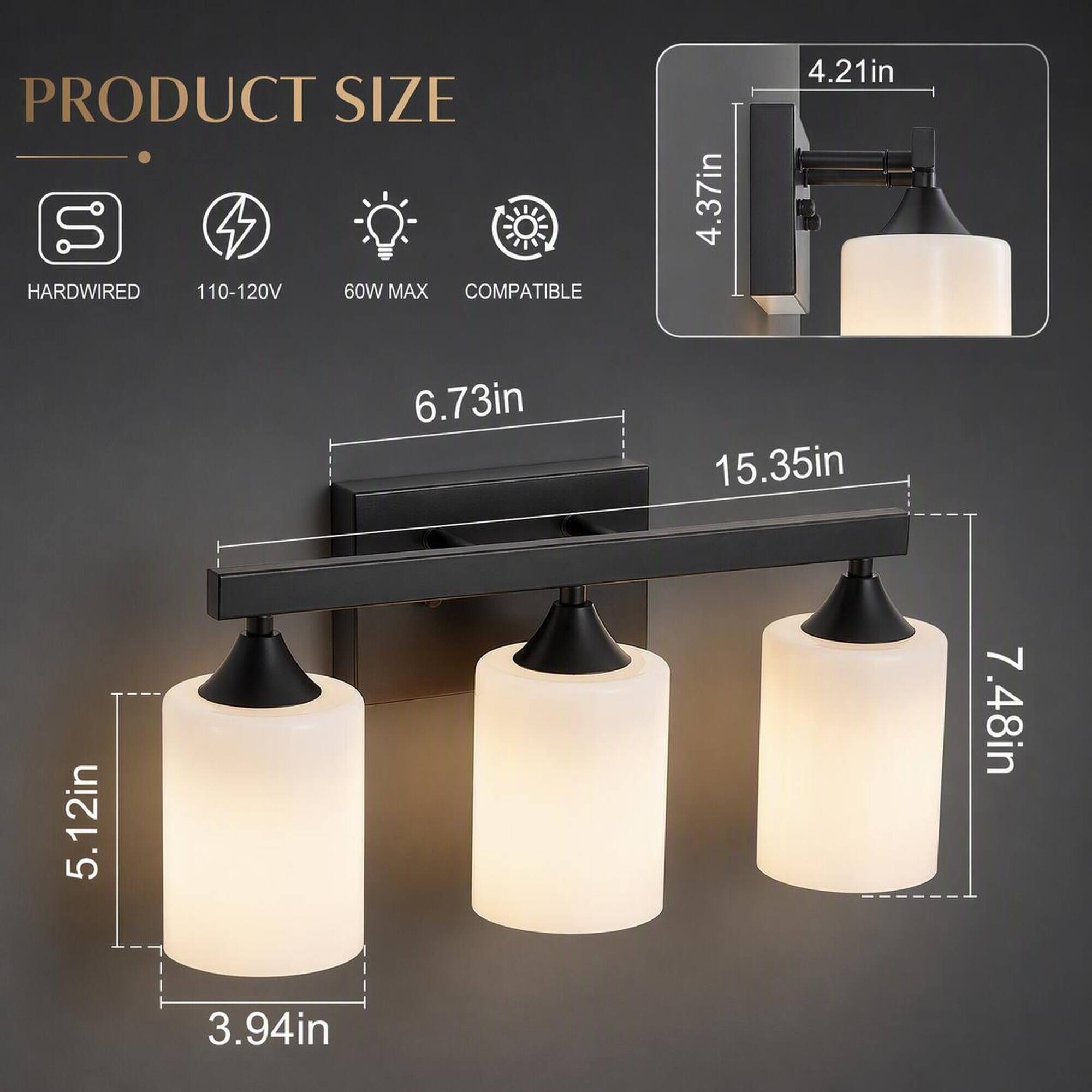 PRODUCT SIZE  
S  
HARDWIRED  
110-120V  
60W MAX  
COMPATIBLE  

6.73in  
5.12in  
3.94in  
4.21in  
4.37in  
15.35in  
7.48in