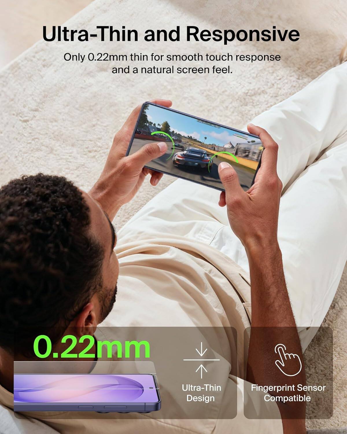 Ultra-Thin and Responsive  
Only 0.22mm thin for smooth touch response and a natural screen feel.  

0.22mm  
Ultra-Thin Design  
Fingerprint Sensor Compatible