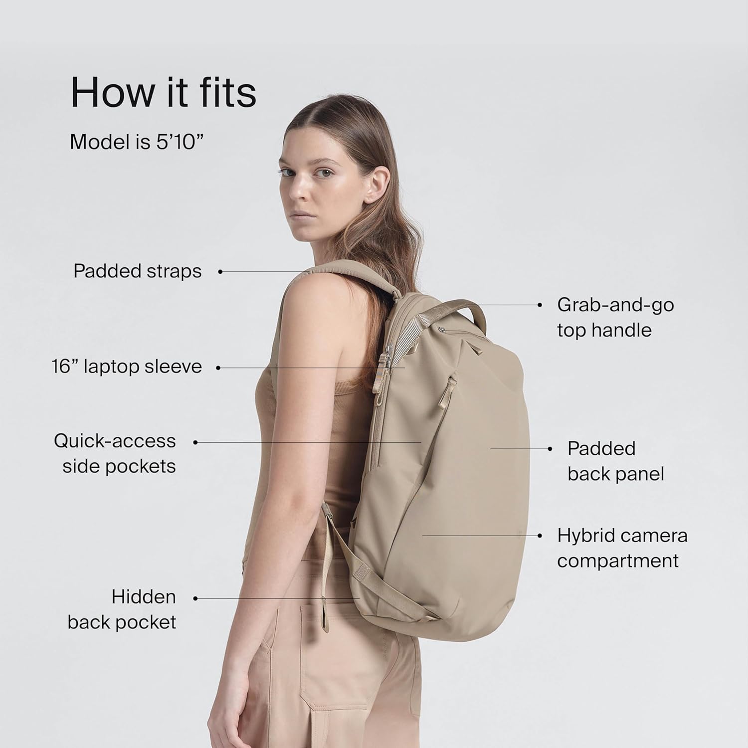 How it fits  
Model is 5'10"  
- Padded straps  
- Grab-and-go top handle  
- 16" laptop sleeve  
- Quick-access side pockets  
- Padded back panel  
- Hybrid camera compartment  
- Hidden back pocket