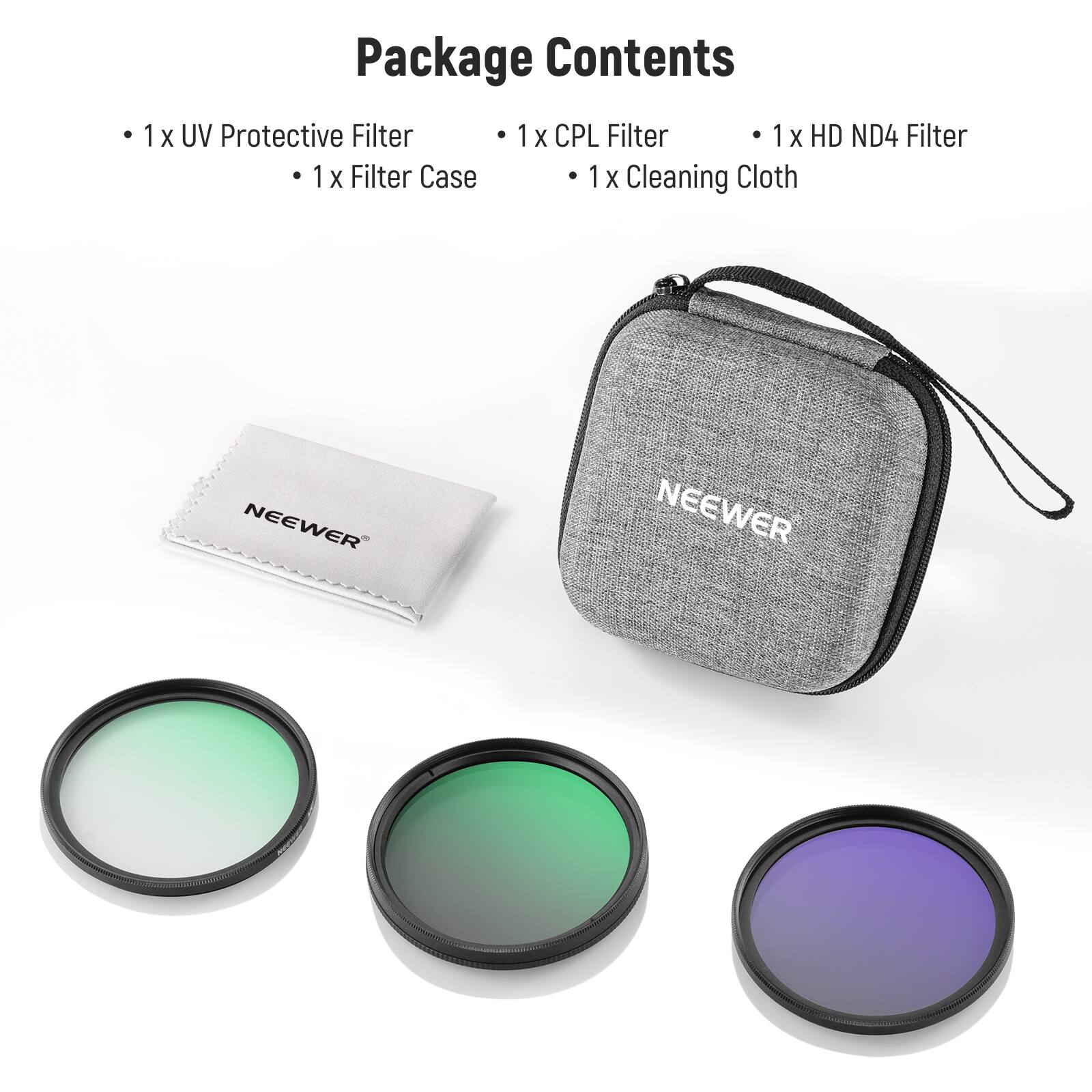Package Contents
- 1 x UV Protective Filter
- 1 x CPL Filter
- 1 x HD ND4 Filter
- 1 x Filter Case
- 1 x Cleaning Cloth

NEEWER
