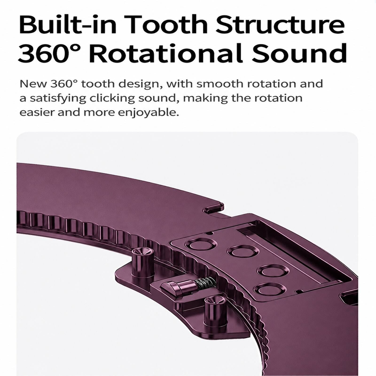 Built-in Tooth Structure 360° Rotational Sound

New 360° tooth design, with smooth rotation and a satisfying clicking sound, making the rotation easier and more enjoyable.