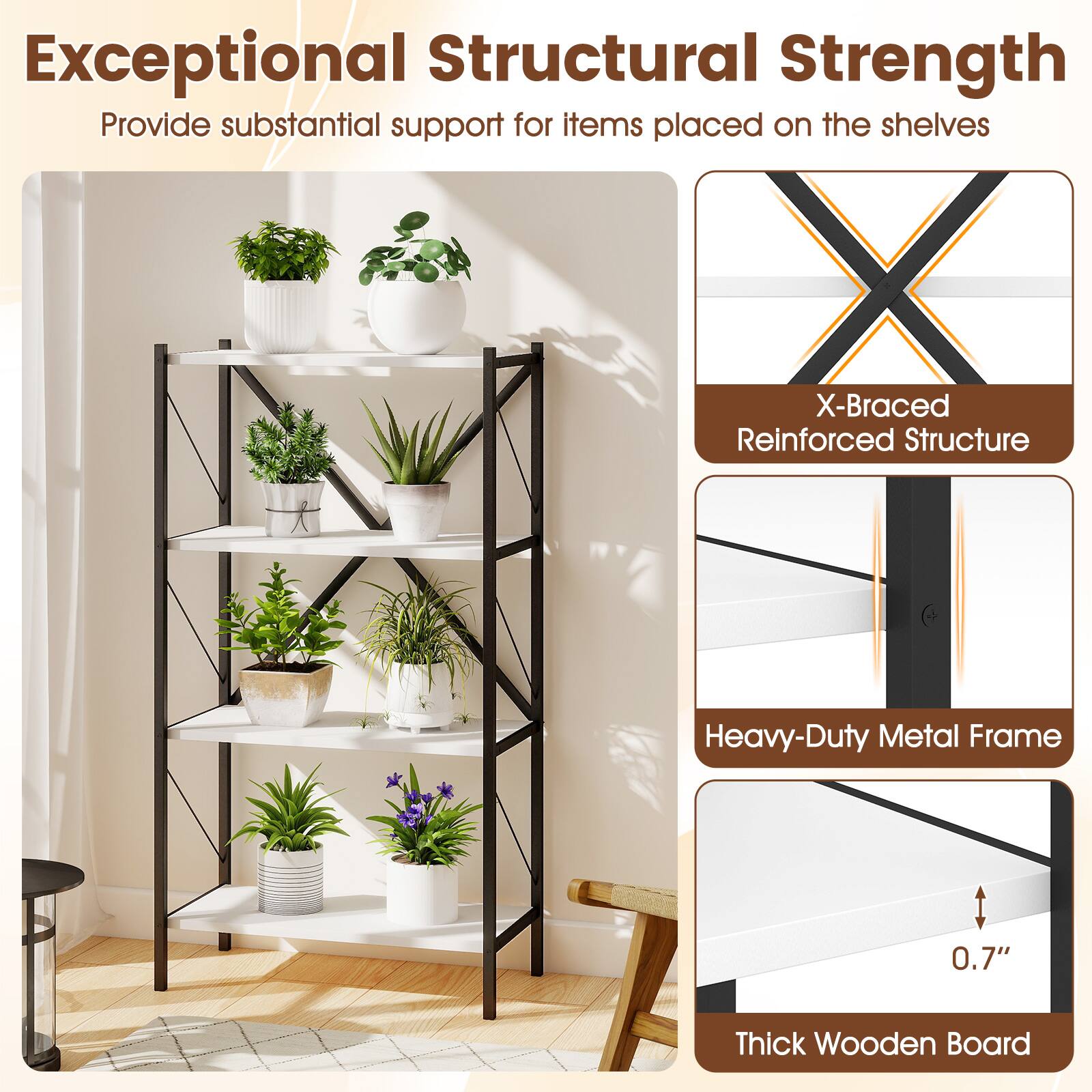 Exceptional Structural Strength  
Provide substantial support for items placed on the shelves

- X-Braced Reinforced Structure
- Heavy-Duty Metal Frame
- 0.7" Thick Wooden Board