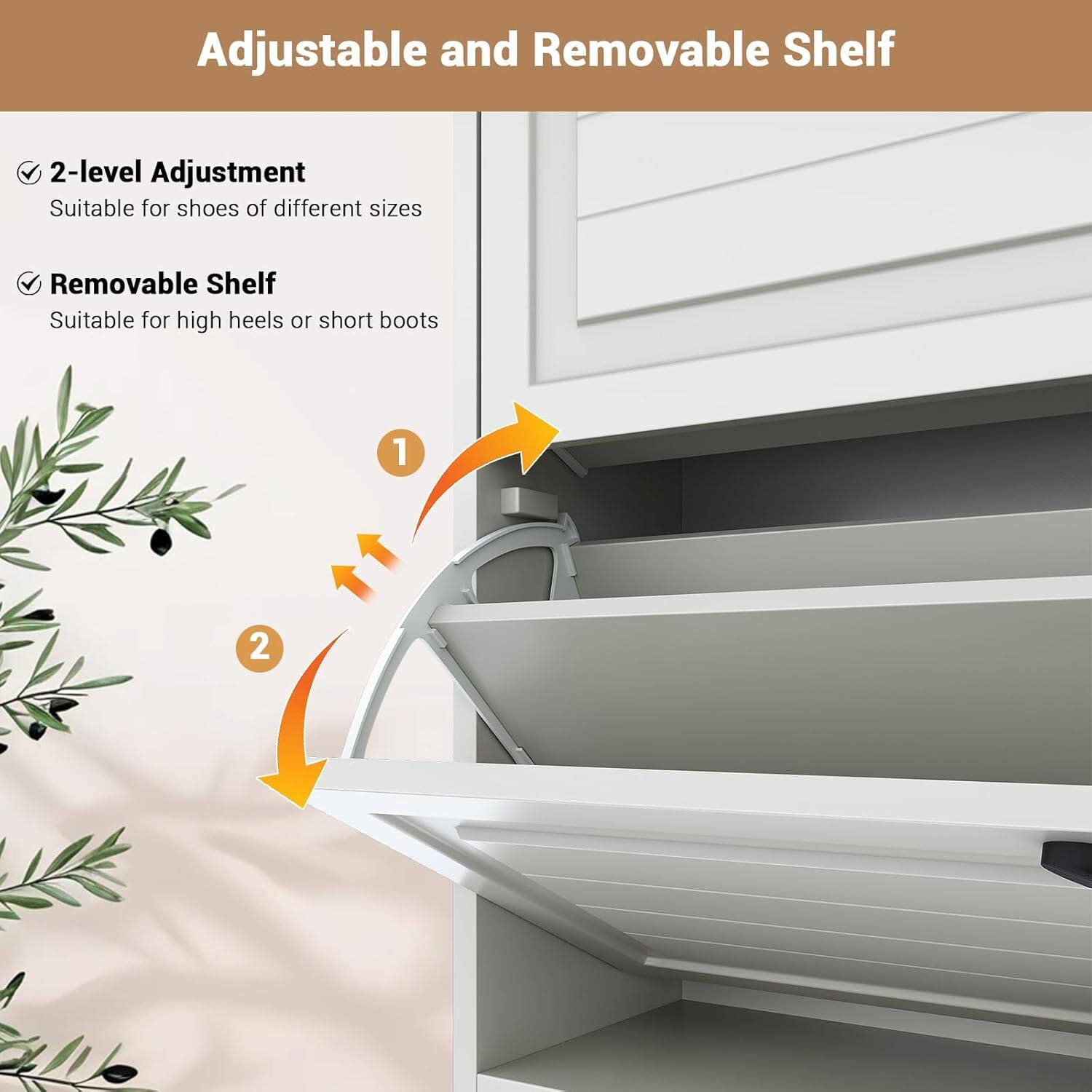 Adjustable and Removable Shelf

- 2-level Adjustment
  - Suitable for shoes of different sizes

- Removable Shelf
  - Suitable for high heels or short boots