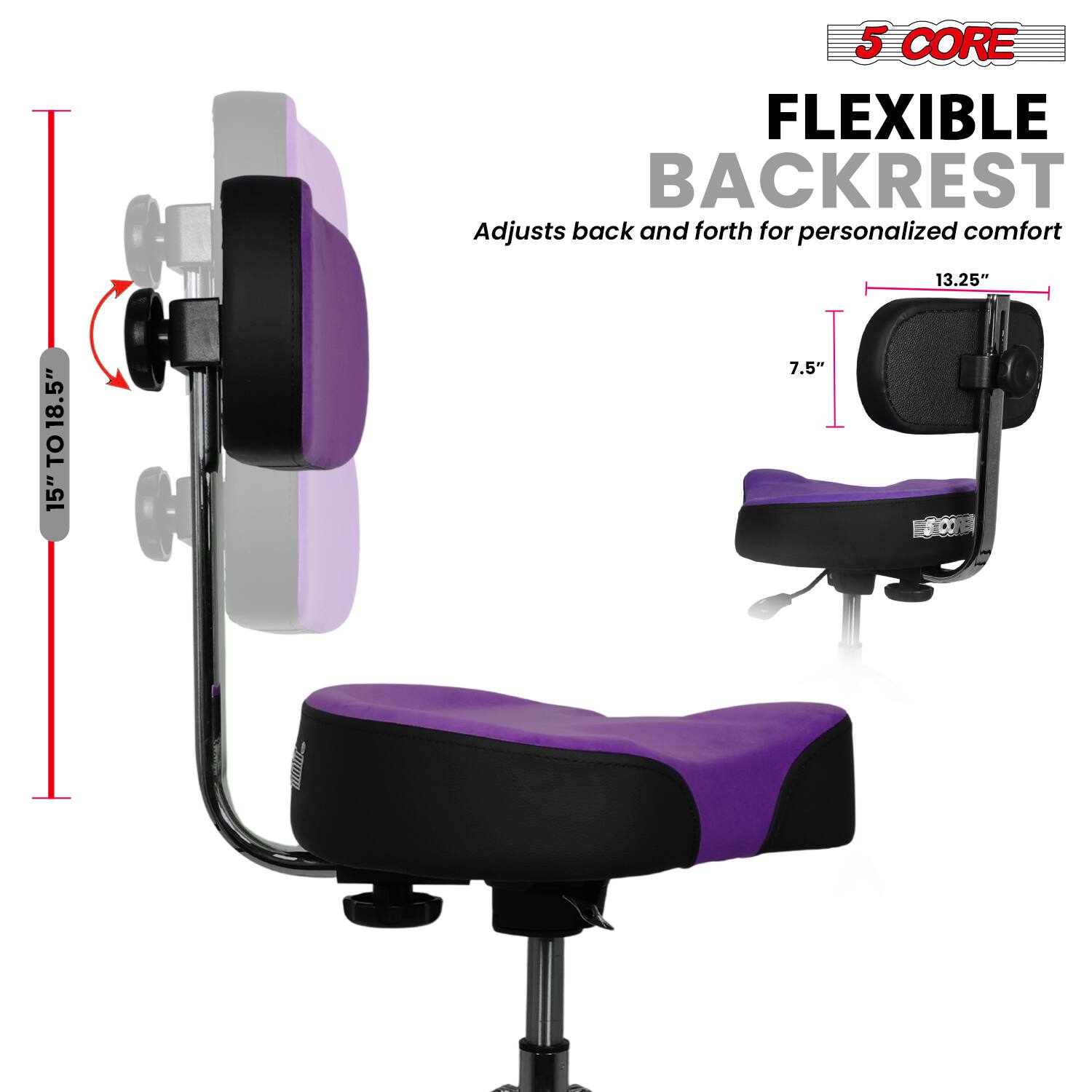 5 CORE  
FLEXIBLE BACKREST  
Adjusts back and forth for personalized comfort  

15" TO 18.5"  
13.25"  
7.5"