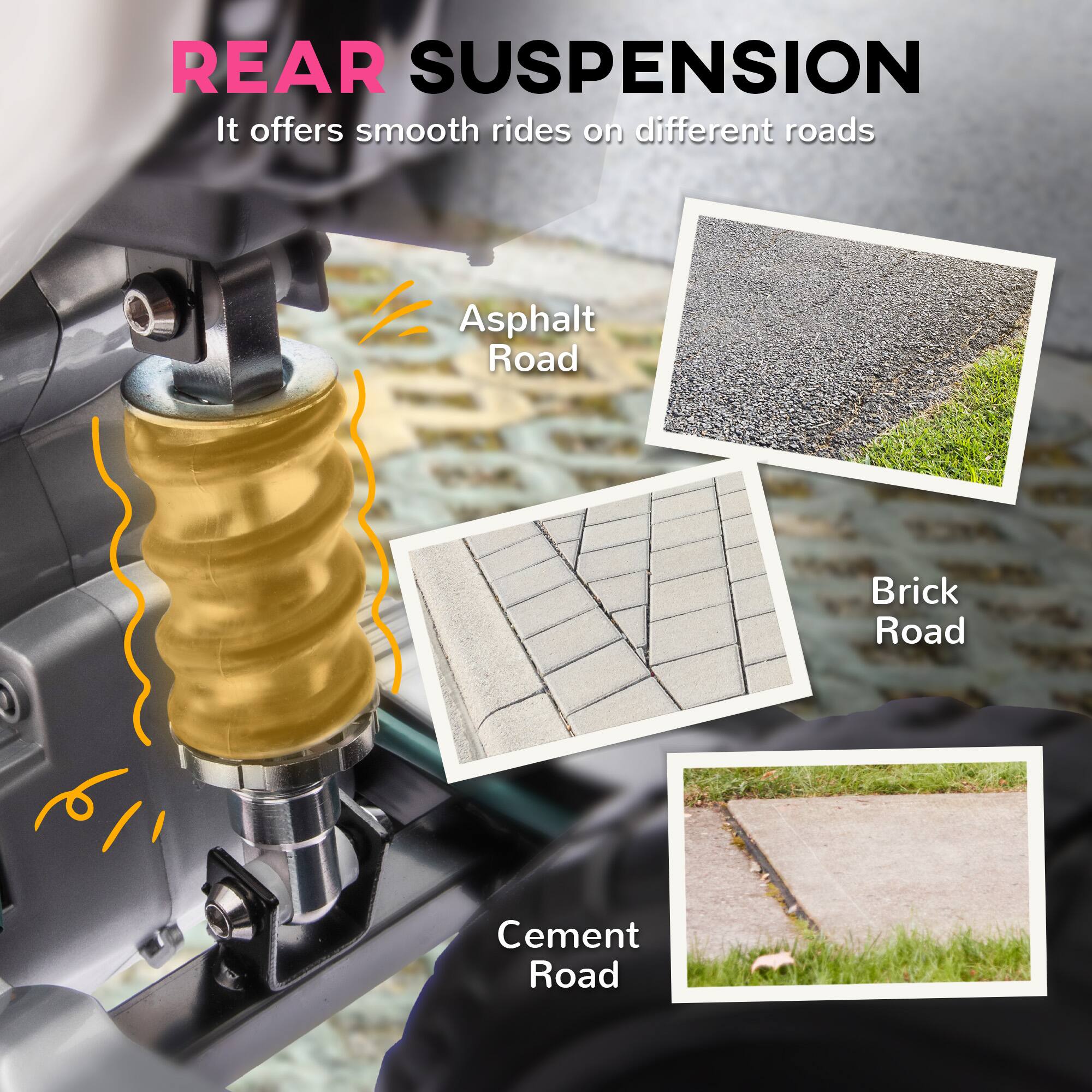 REAR SUSPENSION  
It offers smooth rides on different roads

- Asphalt Road
- Brick Road
- Cement Road