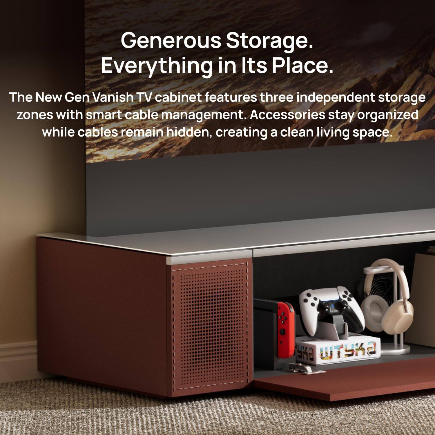 Generous Storage. Everything in Its Place.  
The New Gen Vanish TV cabinet features three independent storage zones with smart cable management. Accessories stay organized while cables remain hidden, creating a clean living space.
