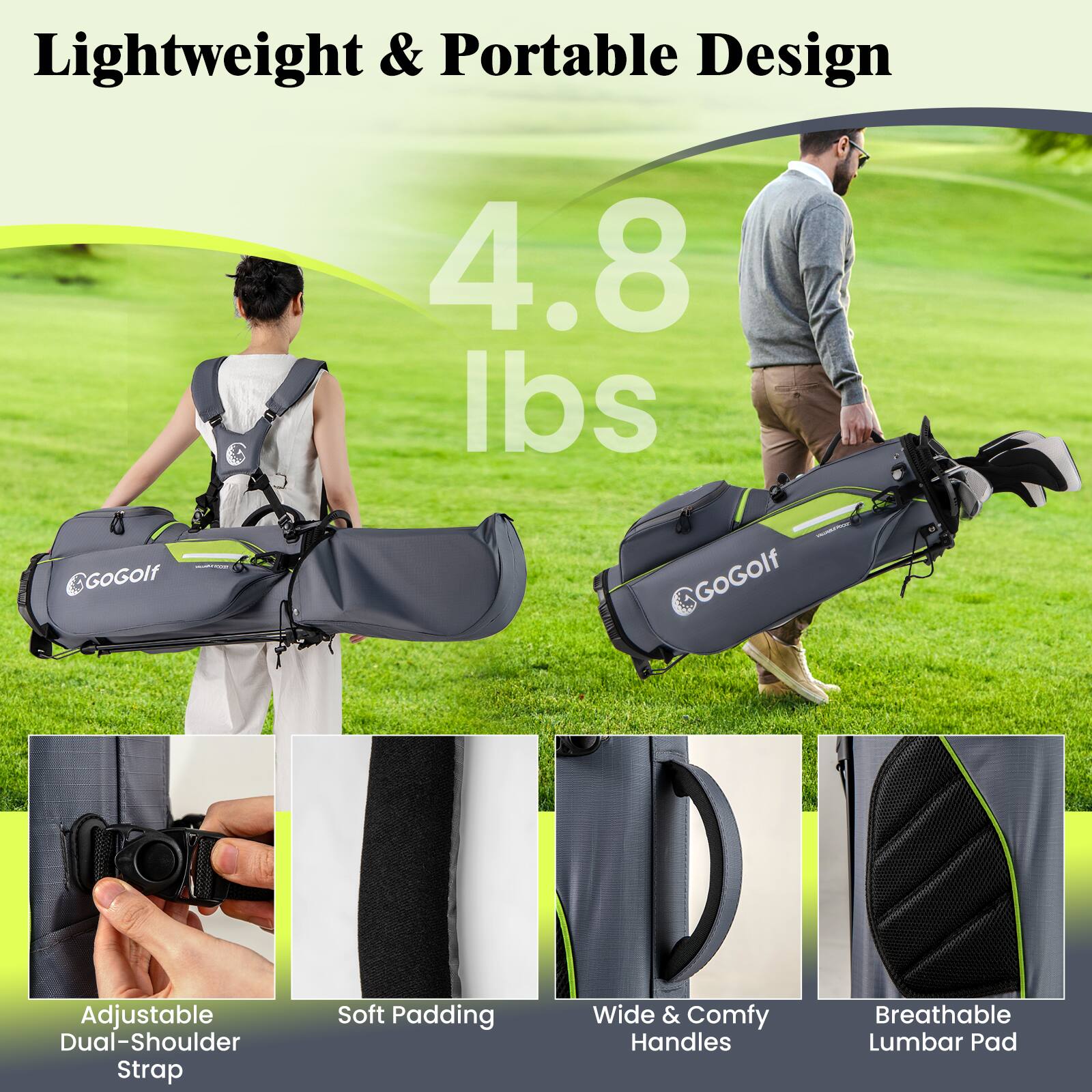 Lightweight & Portable Design  
4.8 lbs  

GOGolf Adjustable Dual-Shoulder Strap  
Soft Padding  
Wide & Comfy Handles  
Breathable Lumbar Pad