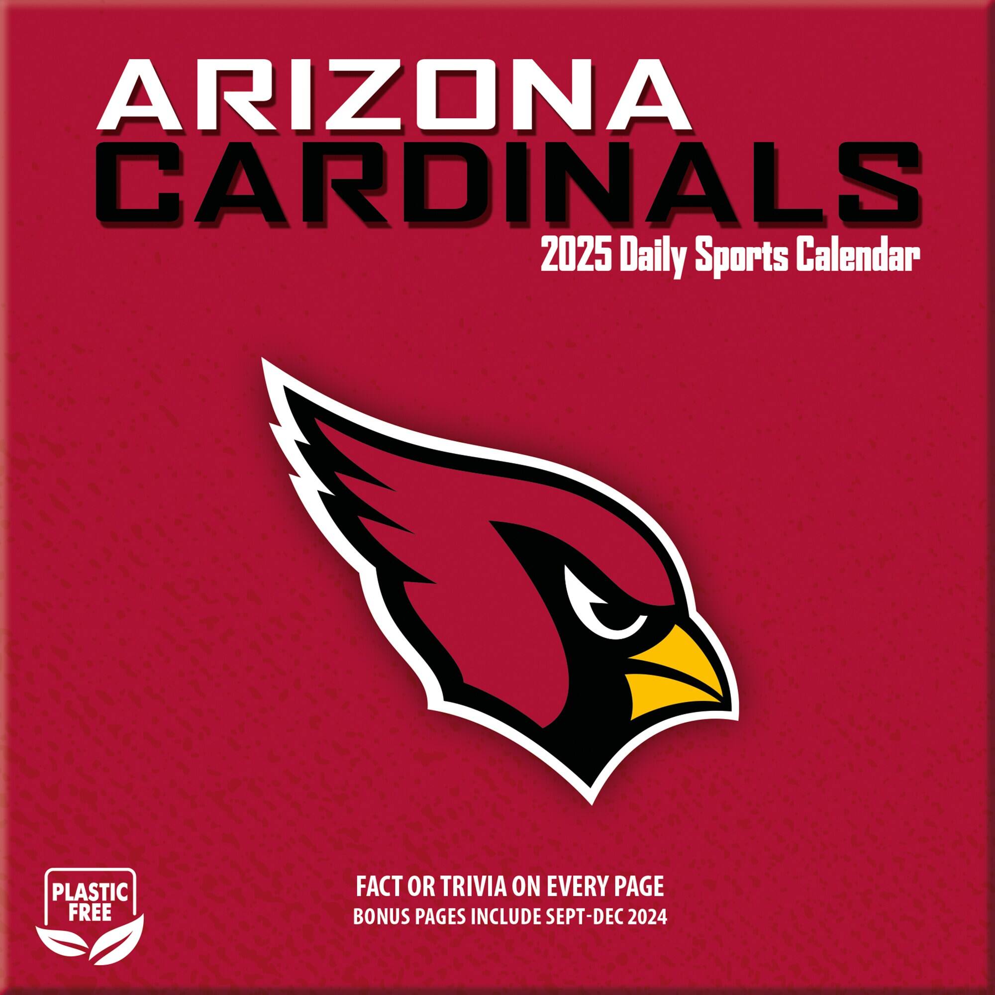 ARIZONA CARDINALS  
2025 Daily Sports Calendar  

PLASTIC FREE  

FACT OR TRIVIA ON EVERY PAGE  
BONUS PAGES INCLUDE SEPT-DEC 2024