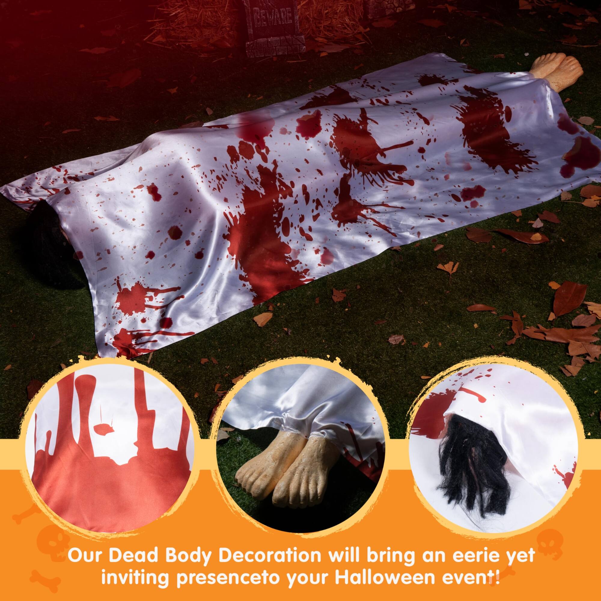 BEWARE  
Our Dead Body Decoration will bring an eerie yet inviting presence to your Halloween event!