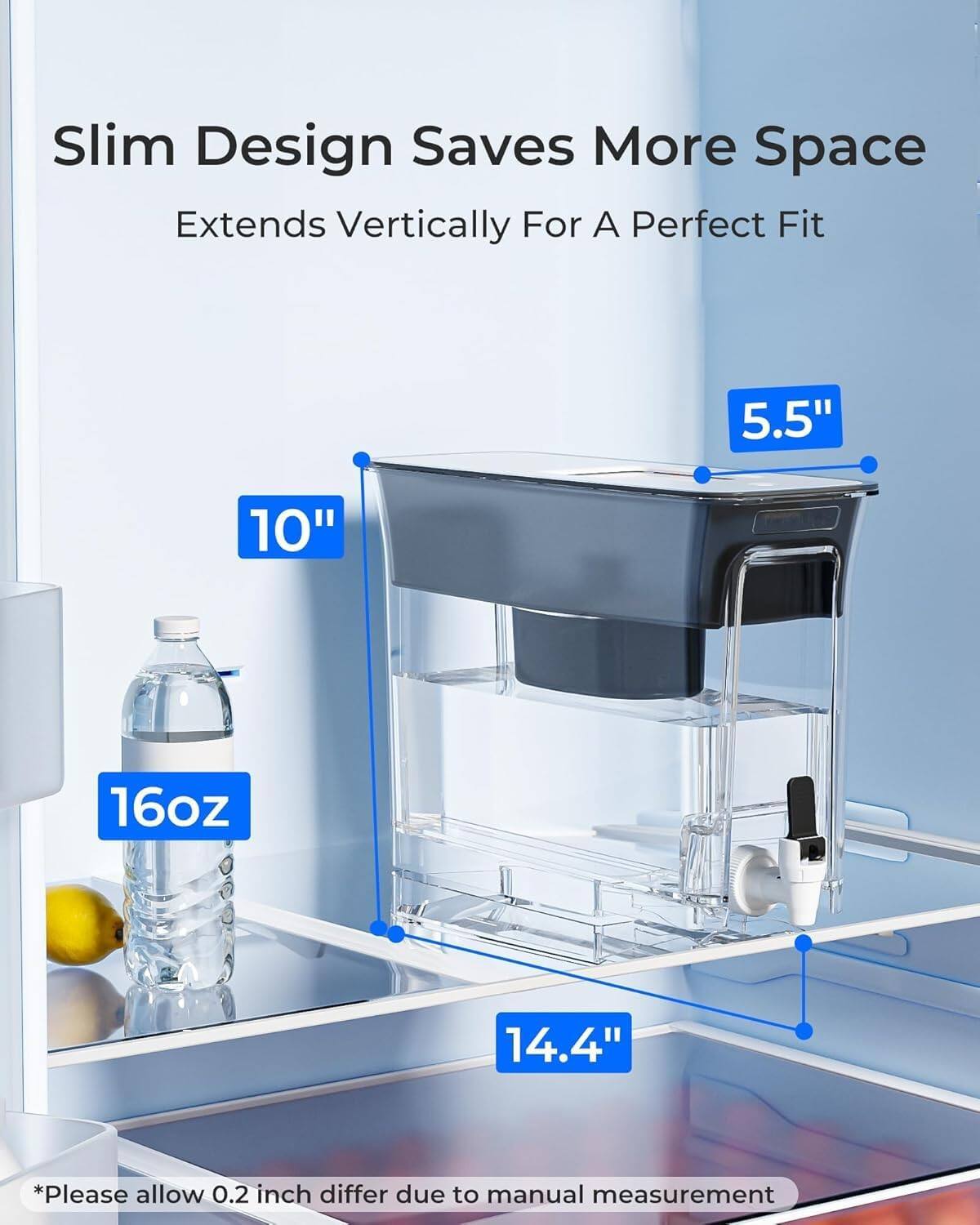 Slim Design Saves More Space  
Extends Vertically For A Perfect Fit  
5.5" 10" 16oz 14.4"  
*Please allow 0.2 inch differ due to manual measurement