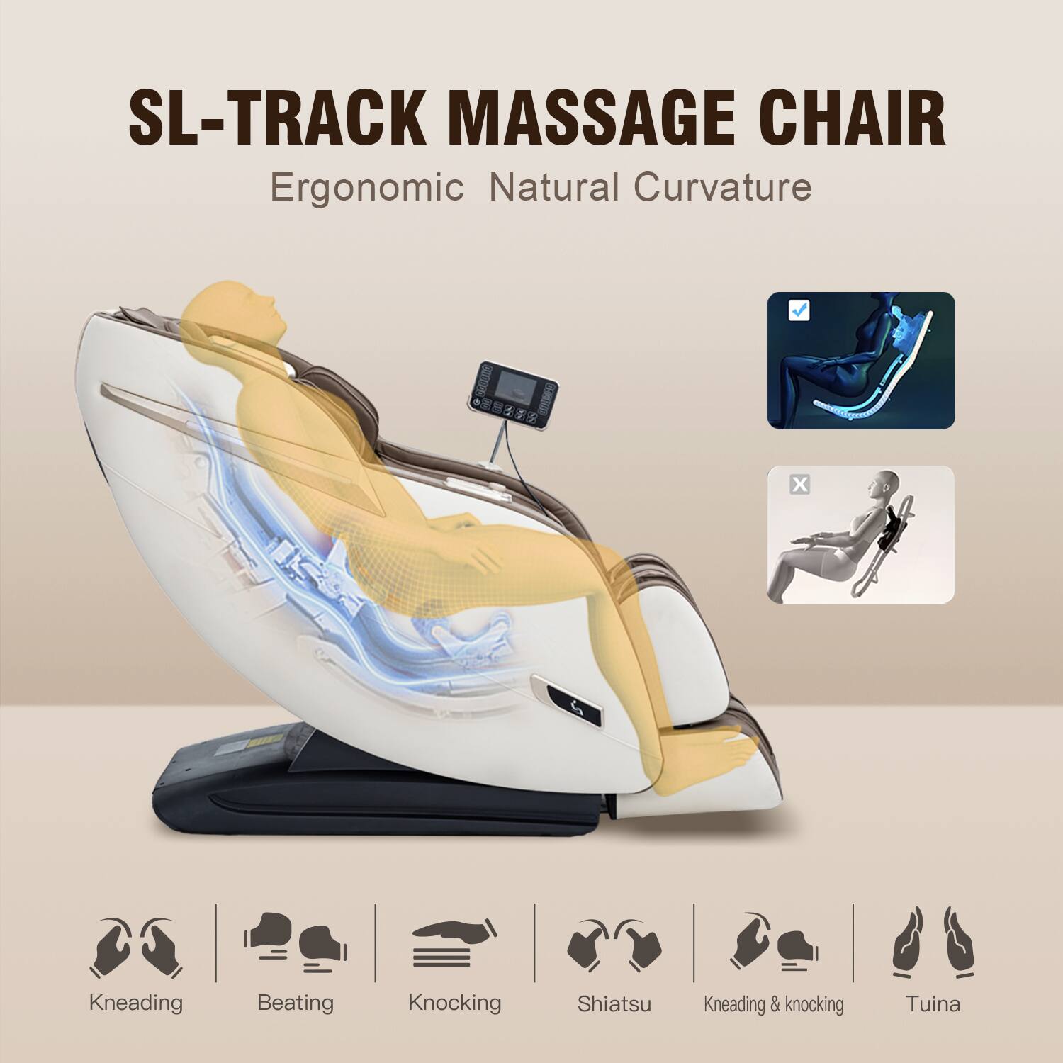 SL-TRACK MASSAGE CHAIR Ergonomic Natural Curvature
Kneading
Beating
Knocking
Shiatsu
Kneading & knocking
Tuina