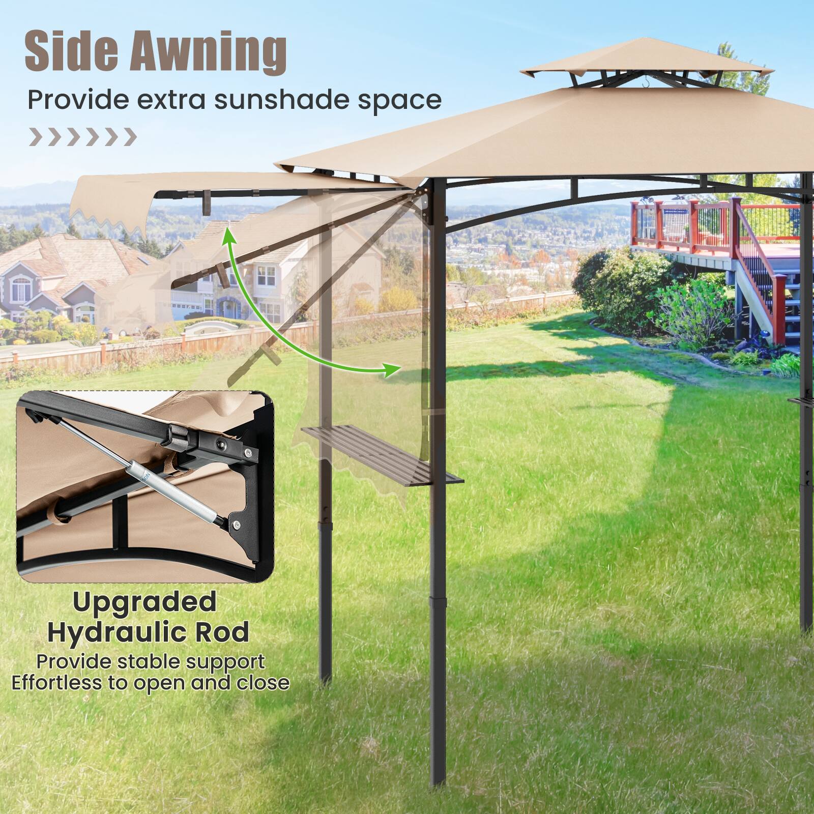 Side Awning  
Provide extra sunshade space  

Upgraded Hydraulic Rod  
Provide stable support  
Effortless to open and close