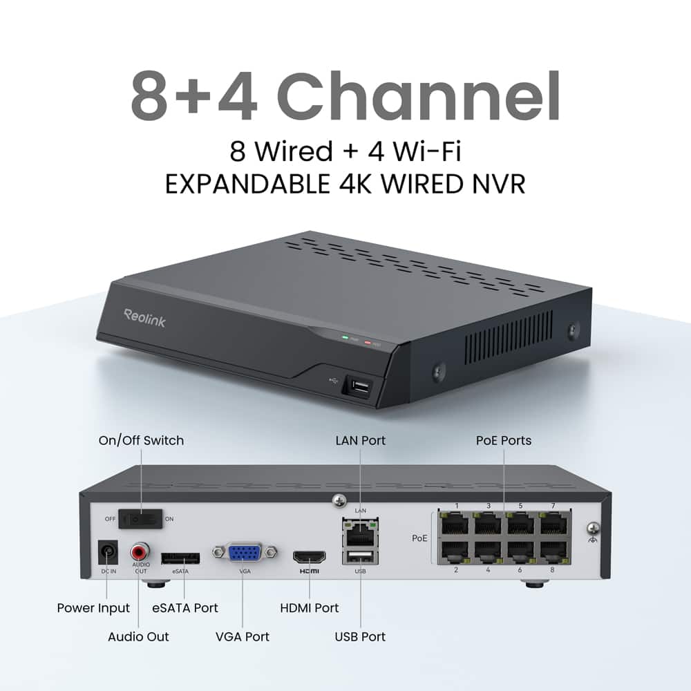 8+4 Channel
8 Wired + 4 Wi-Fi
EXPANDABLE 4K WIRED NVR
- On/Off Switch
- LAN Port
- PoE Ports
- Power Input
- eSATA Port
- HDMI Port
- Audio Out
- VGA Port
- USB Port