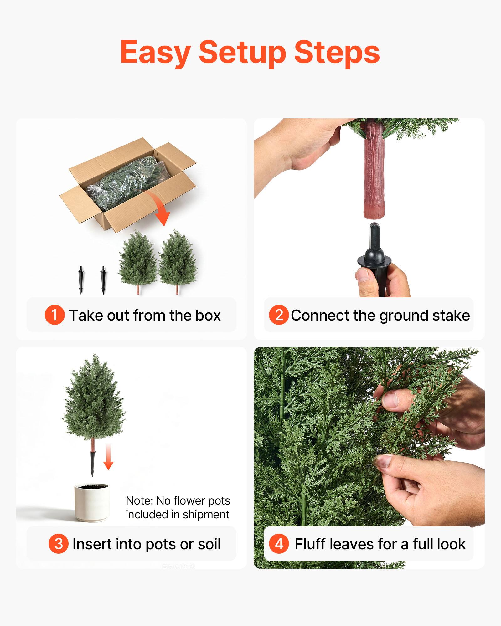 Easy Setup Steps
1. Take out from the box
2. Connect the ground stake
Note: No flower pots included in shipment
3. Insert into pots or soil
4. Fluff leaves for a full look