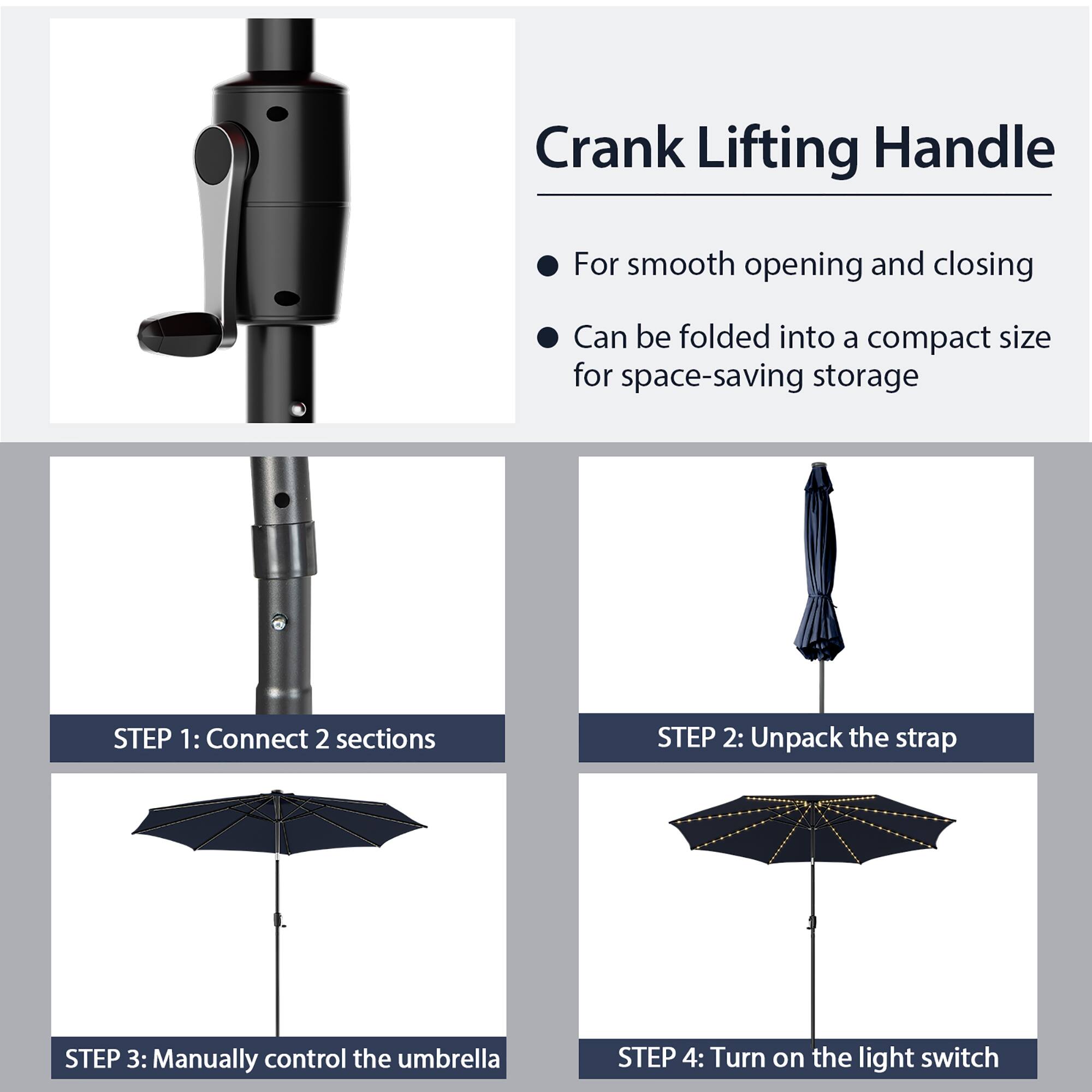 Crank Lifting Handle: For smooth opening and closing. Can be folded into a compact size for space-saving storage.

Step 1: Connect 2 sections.
Step 2: Unpack the strap.
Step 3: Manually control the umbrella.
Step 4: Turn on the light switch.