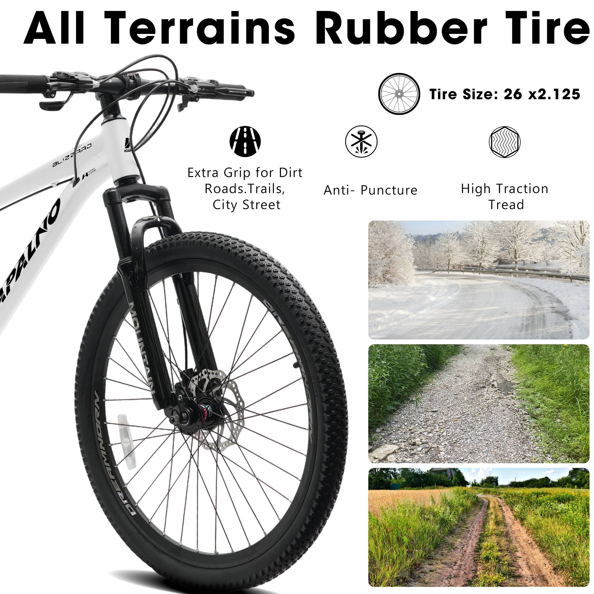 All Terrains Rubber Tire  
Tire Size: 26 x 2.125  
Extra Grip for Dirt Roads, Trails, City Street  
Anti-Puncture  
High Traction Tread