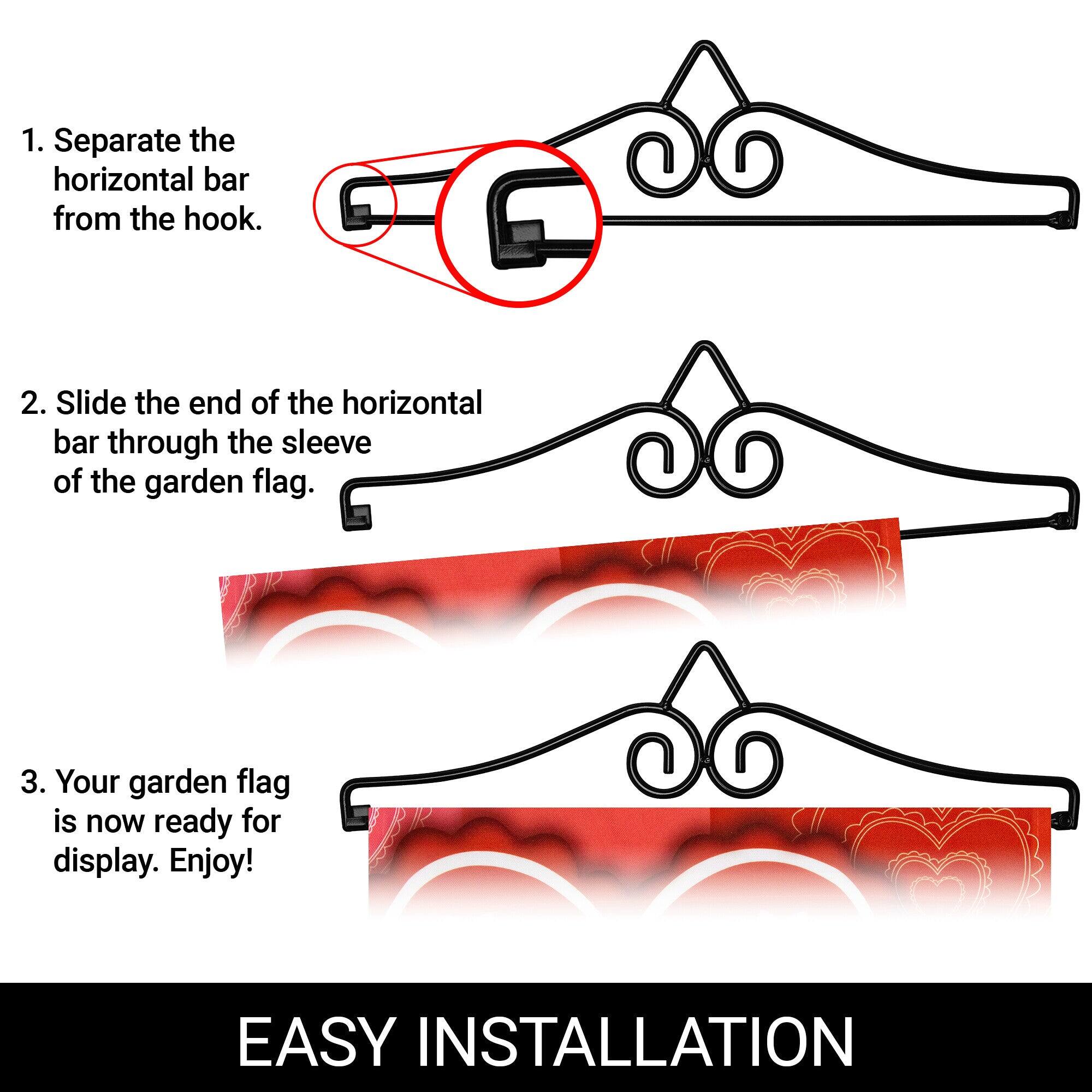 1. Separate the horizontal bar from the hook.

2. Slide the end of the horizontal bar through the sleeve of the garden flag.

3. Your garden flag is now ready for display. Enjoy!

EASY INSTALLATION