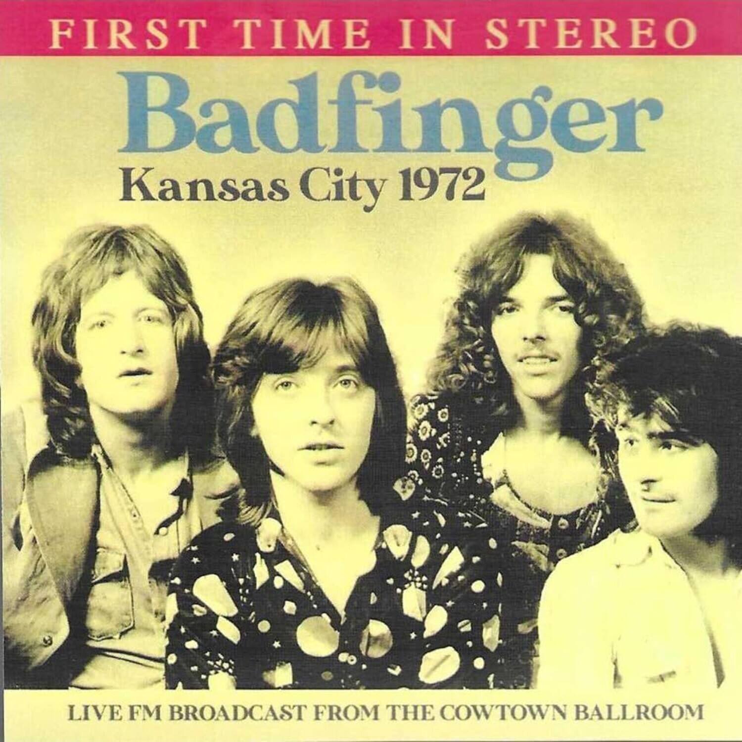 FIRST TIME IN STEREO  
Badfinger  
Kansas City 1972  
LIVE FM BROADCAST FROM THE COWTOWN BALLROOM