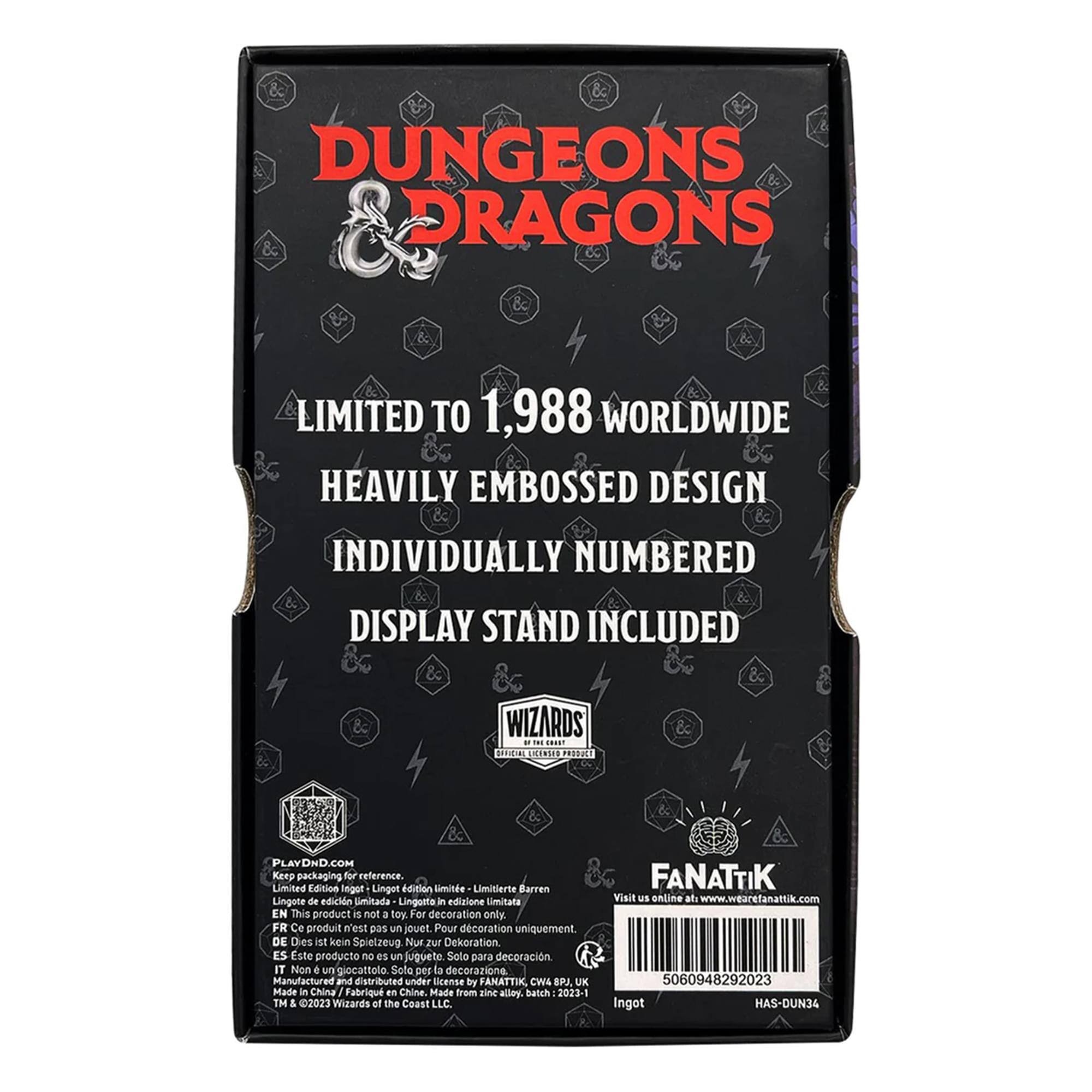 Dungeons & Dragons Limited to 1,988 worldwide Heavily Embossed Design Individually Numbered Display Stand Included Wizards of the Coast

This product is not a toy. For decoration only

EN: This product is not a toy. For decoration only
FR: Ce produit n'est pas un jouet. Pour décoration uniquement
DE: Dies ist kein Spielzeug. Nur zur Dekoration.
ES: Este producto no es un juguete. Solo para decoración.
IT: Non è un giocattolo. Solo per decorazione.

Manufactured and distributed under license by FANATTIK, CHL BPJ UK Made in China / Fabriqué en Chine

Visit us online at www.wearefanattik.com

5060948292023

Ingot HAS-DUN34