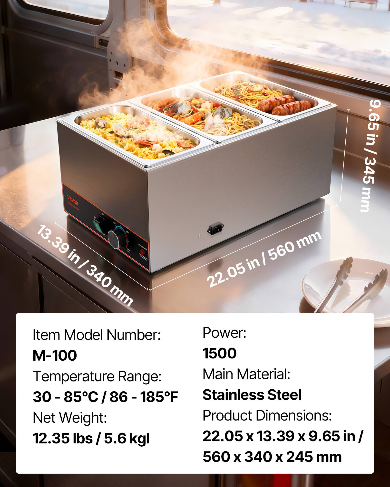9.65 VEVOR mm 9.65 in / 345 345 / 13.39 in | 560 mm I in 340 22.05 mm

Item Model Number: M-100  
Power: 1500  
Temperature Range: 30-85C/86-185F  
Main Material: Stainless Steel  
Net Weight: 12.35 lbs / 5.6 kg  
Product Dimensions: 22.05 X 13.39 X 9.65 in/ 560 X 340 X 245 mm