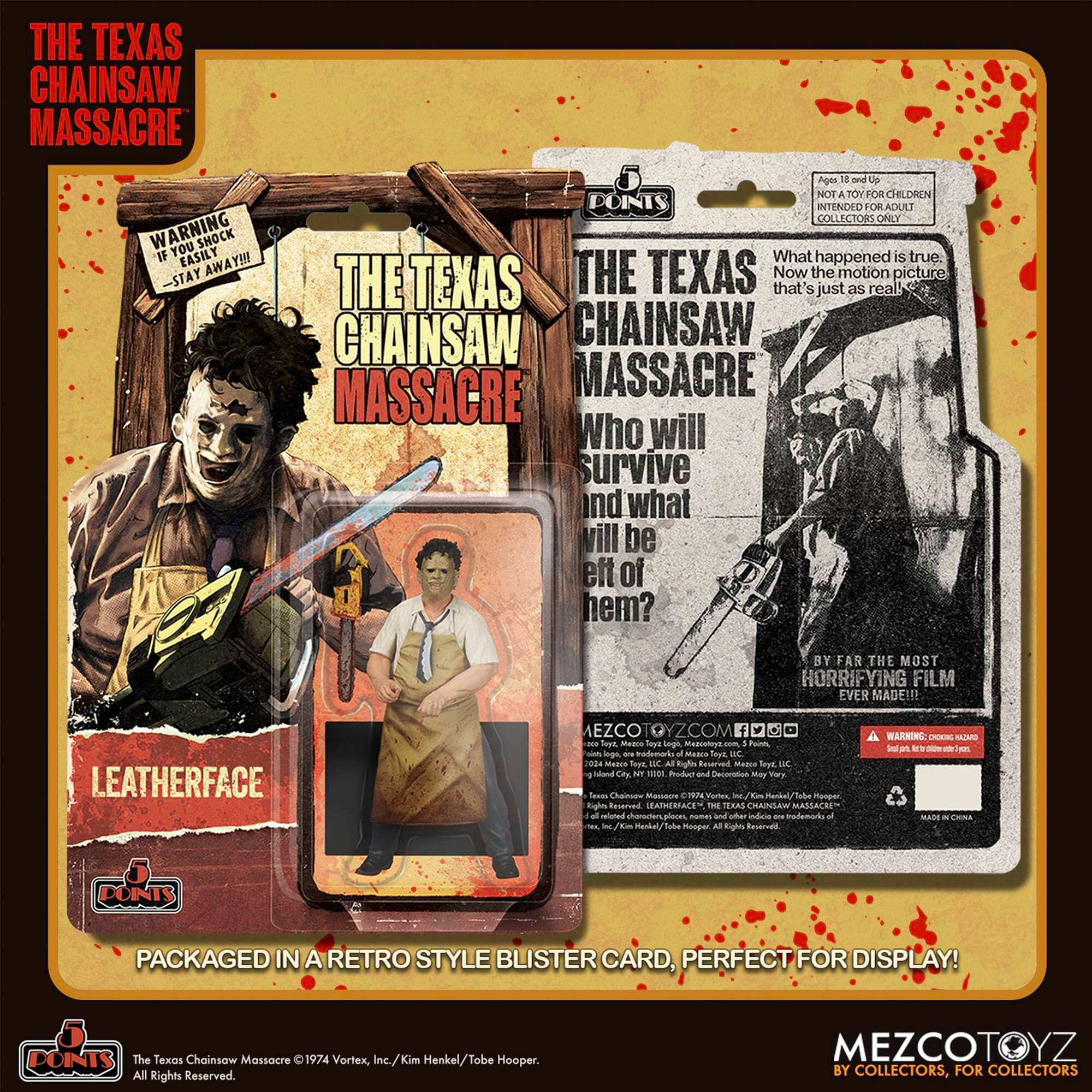 THE TEXAS CHAINSAW MASSACRE WARNING YOU SHOCK IF EASILY -STAY AWAY!!!! Ages BE and L NOT A 70% FOR CHILDREN COINTS INTEND#O FORADGRT COLLECTORS ONLY

What happened is true THE TEXAS THE TEXAS Now that' the just motion as real! picture CHAINSAW CHAINSAW MASSACRE MASSACRE Who will survive and what will be eft of hem? BY FAR THE MOST HORRIFYING FILM EVER MADE!! LEATHERFACE MEZCO YZCOM

PACKAGED IN A RETRO STYLE BLISTER CARD, PERFECT FOR DISPLAY!

The Texas Chainsaw Massacre 1974 Vortex, Inc./Kim Kim Henkel/Tobe Hooper. All Rights Reserved. MEZCOTOYZ BY COLLECTORS, FOR COLLECTORS