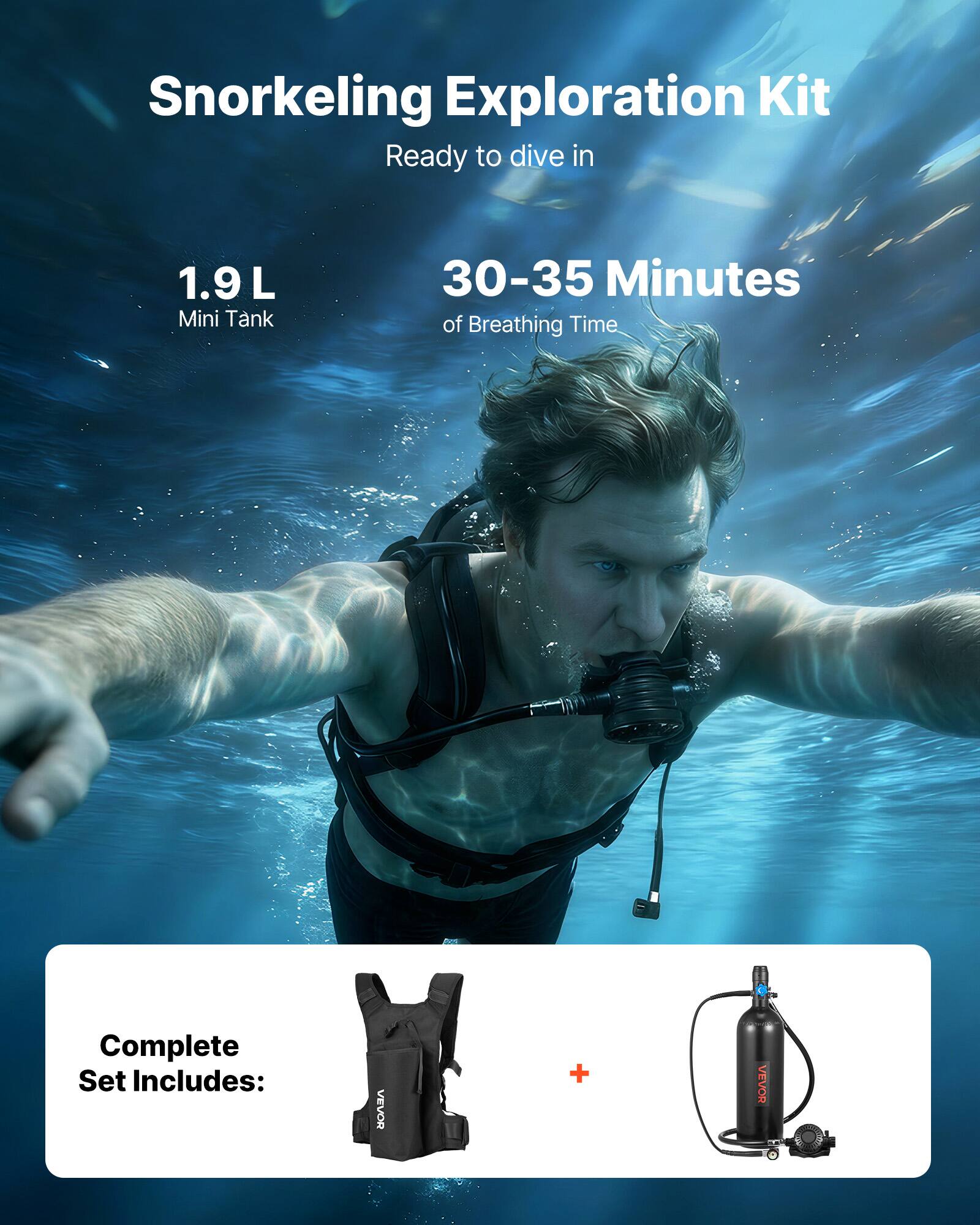Snorkeling Exploration Kit  
Ready to dive in  

1.9 L Mini Tank  
30-35 Minutes of Breathing Time  

Complete Set Includes:  
VEVOR + VEVOR