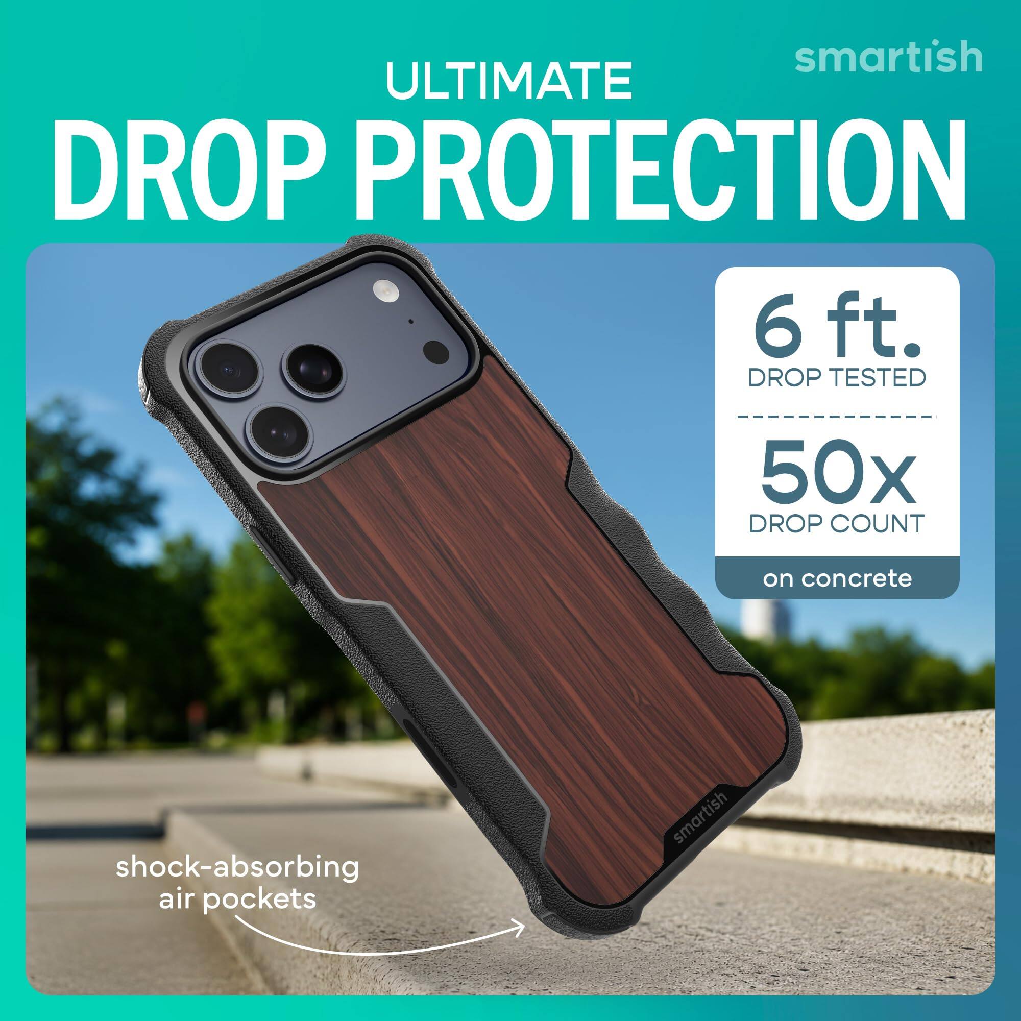 smartish ULTIMATE DROP PROTECTION  
6 ft. DROP TESTED  
50x DROP COUNT  
on concrete  
shock-absorbing air pockets  
smartish