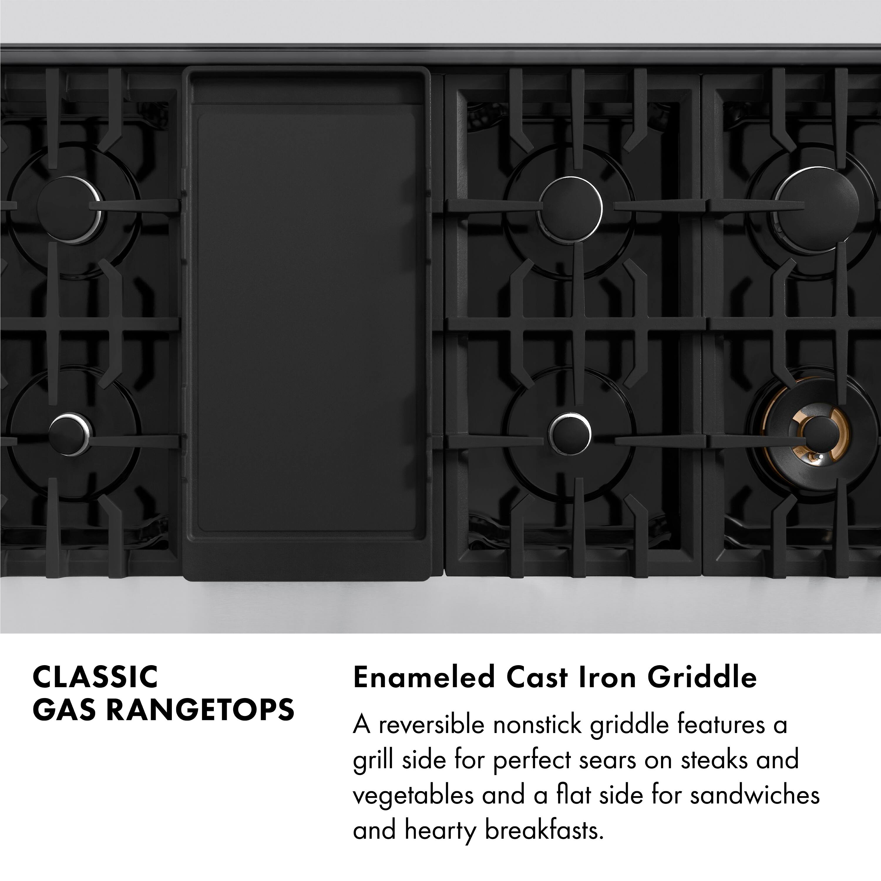 CLASSIC GAS RANGETOPS

Enamel Cast Iron Griddle

A reversible nonstick griddle features a grill side for perfect sears on steaks and vegetables and a flat side for sandwiches and hearty breakfasts.