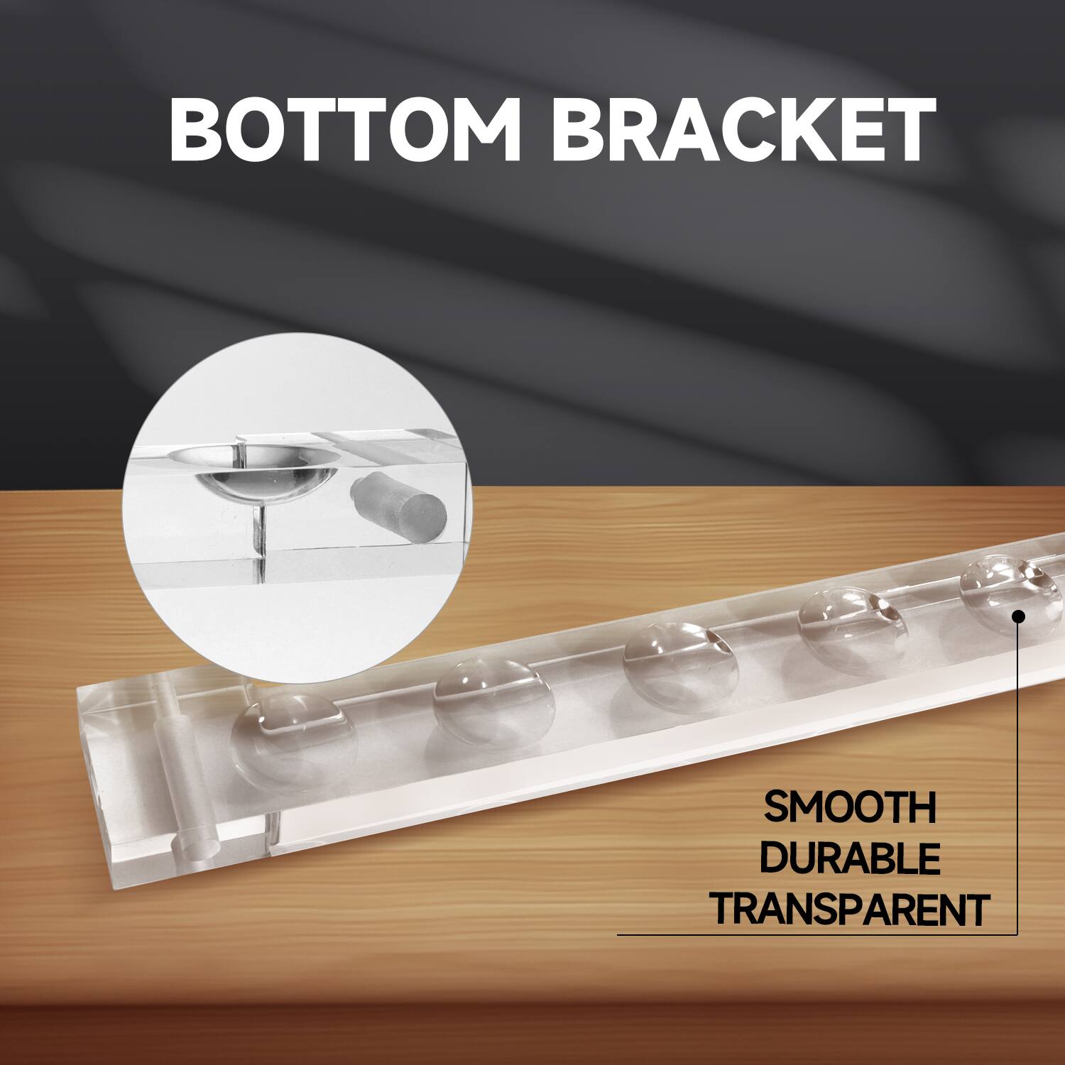 BOTTOM BRACKET
SMOOTH
DURABLE
TRANSPARENT