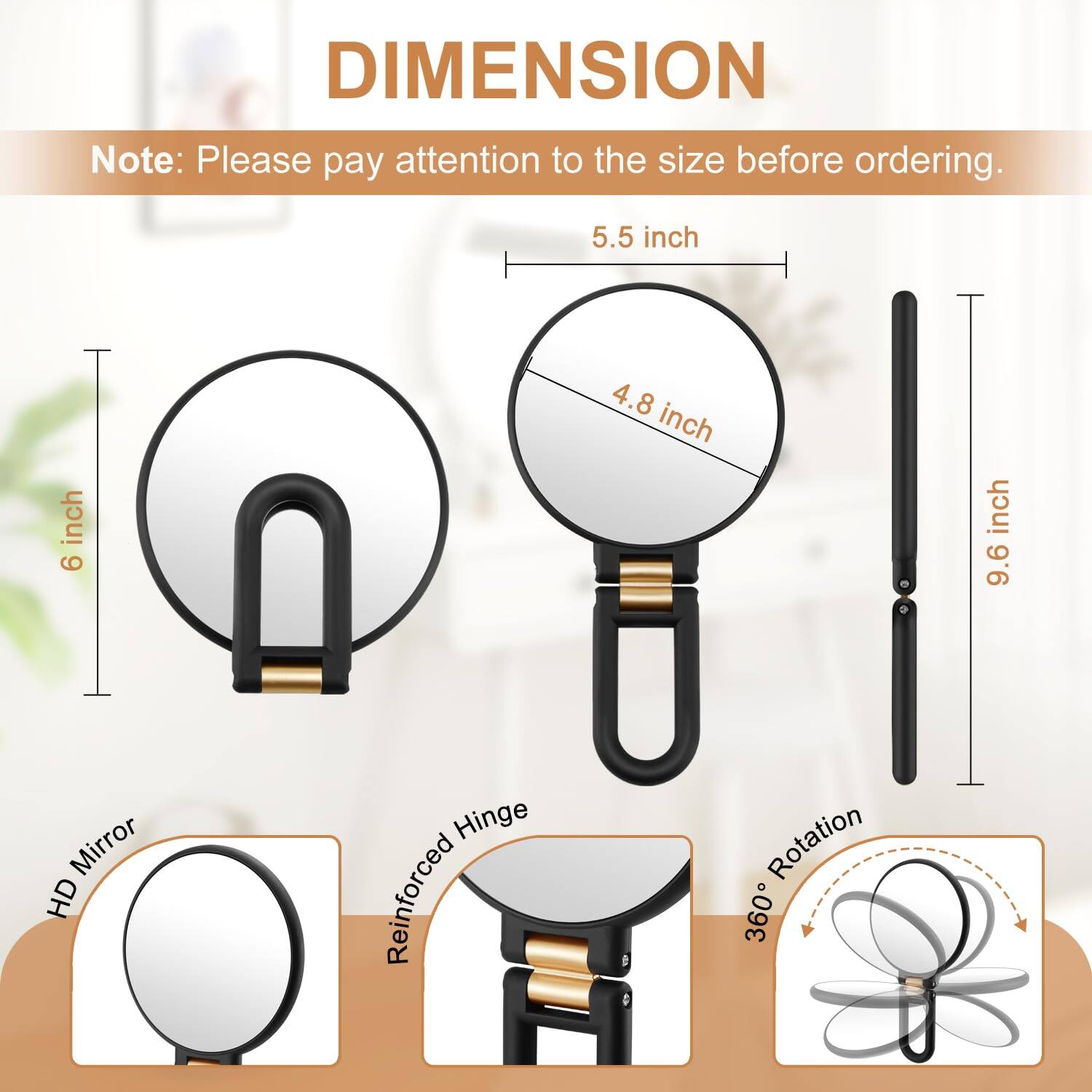 DIMENSION

Note: Please pay attention to the size before ordering.

- HD Mirror: 5.5 inch
- Reinforced Hinge: 4.8 inch
- Height: 9.6 inch
- 360° Rotation