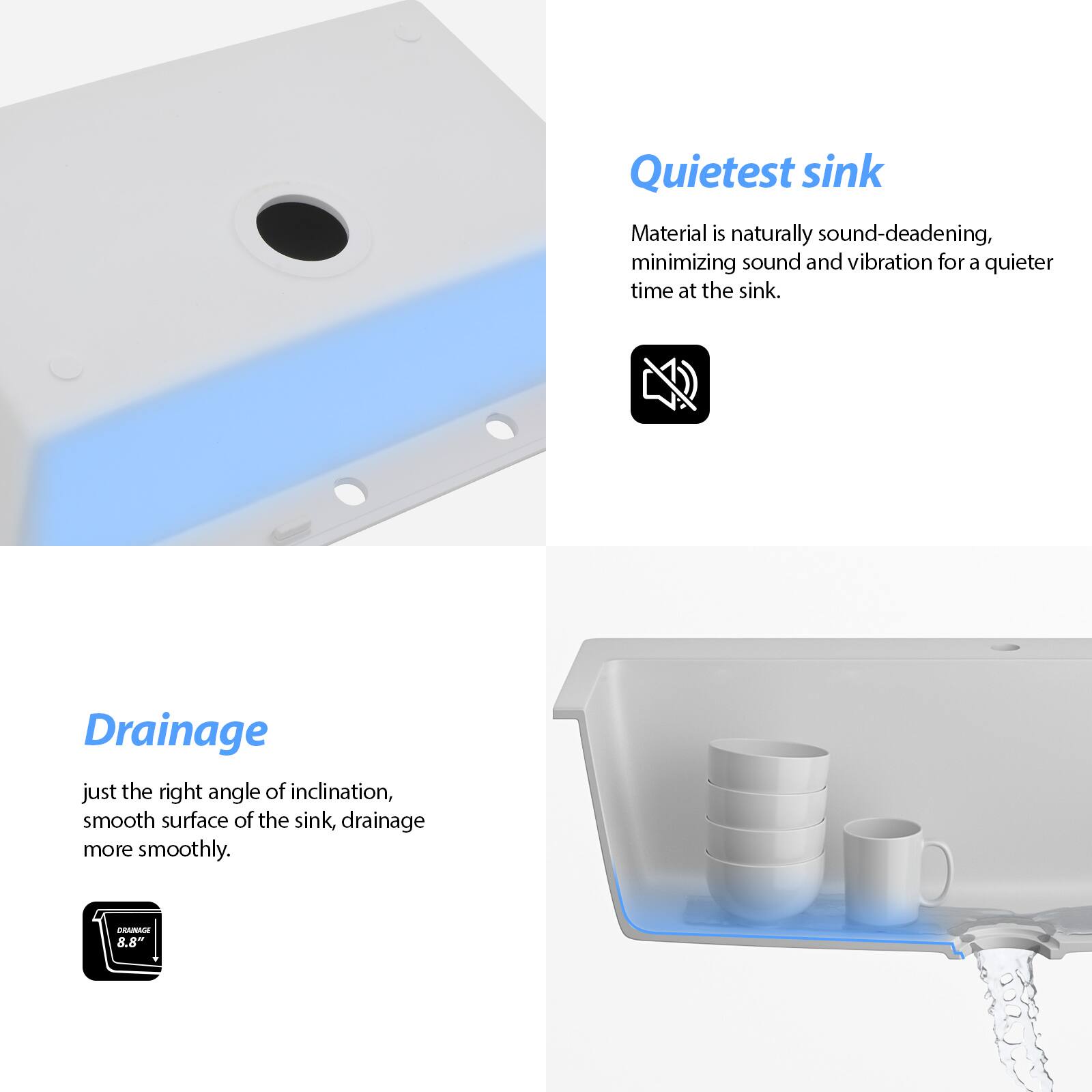 **Quietest sink**  
Material is naturally sound-deadening, minimizing sound and vibration for a quieter time at the sink.

**Drainage**  
just the right angle of inclination, smooth surface of the sink, drainage more smoothly.  
AR 8.8