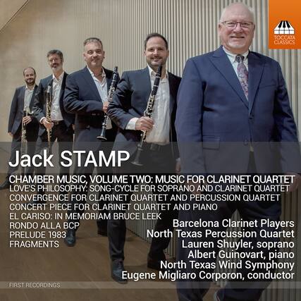 Jack STAMP
CHAMBER MUSIC, VOLUME TWO: MUSIC FOR CLARINET QUARTET
LOVE'S PHILOSOPHY: SONG-CYCLE FOR SOPRANO AND CLARINET QUARTET
CONVERGENCE FOR CLARINET QUARTET AND PERCUSSION QUARTET
CONCERT PIECE FOR CLARINET QUARTET AND PIANO
EL CARISO: IN MEMORIAM BRUCE LEEK
RONDO ALLA BCP
PRELUDE 1983
FRAGMENTS
Barcelona Clarinet Players
North Texas Percussion Quartet
Lauren Shuyler, soprano
Albert Guinovart, piano
North Texas Wind Symphony
Eugene Migliaro Corporon, conductor
FIRST RECORDINGS