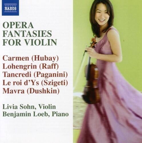 NAXOS OPERA FANTASIES FOR VIOLIN

Carmen (Hubay)  
Lohengrin (Raff)  
Tancredi (Paganini)  
Le roi d'Ys (Szigeti)  
Mavra (Dushkin)  

Livia Sohn, Violin  
Benjamin Loeb, Piano