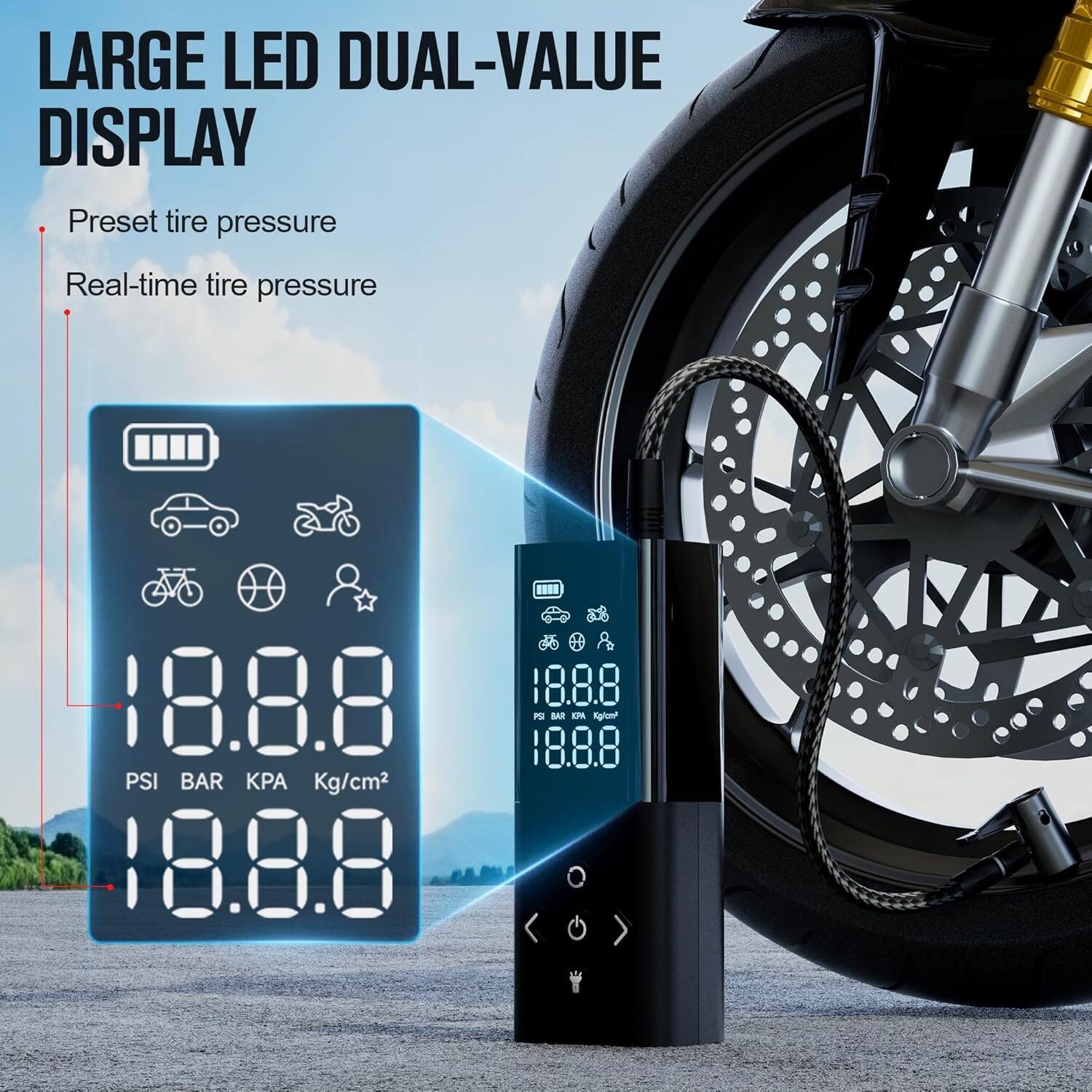 LARGE LED DUAL-VALUE DISPLAY

- Preset tire pressure
- Real-time tire pressure

18.8.8 PSI BAR KPA Kg/cm²

18.8.8

18.8.8
