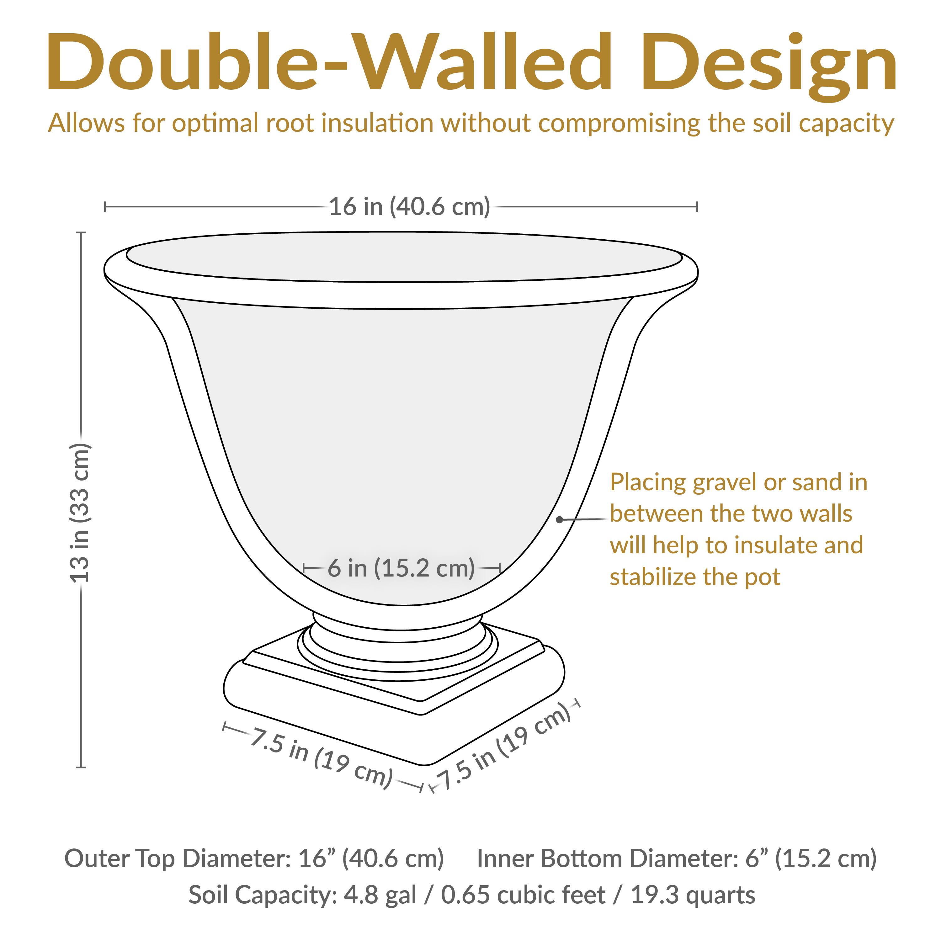 Double-Walled Design  
Allows for optimal root insulation without compromising the soil capacity

Outer Top Diameter: 16" (40.6 cm)  
Inner Bottom Diameter: 6" (15.2 cm)  
Soil Capacity: 4.8 gal / 0.65 cubic feet / 19.3 quarts

Placing gravel or sand in between the two walls will help to insulate and stabilize the pot