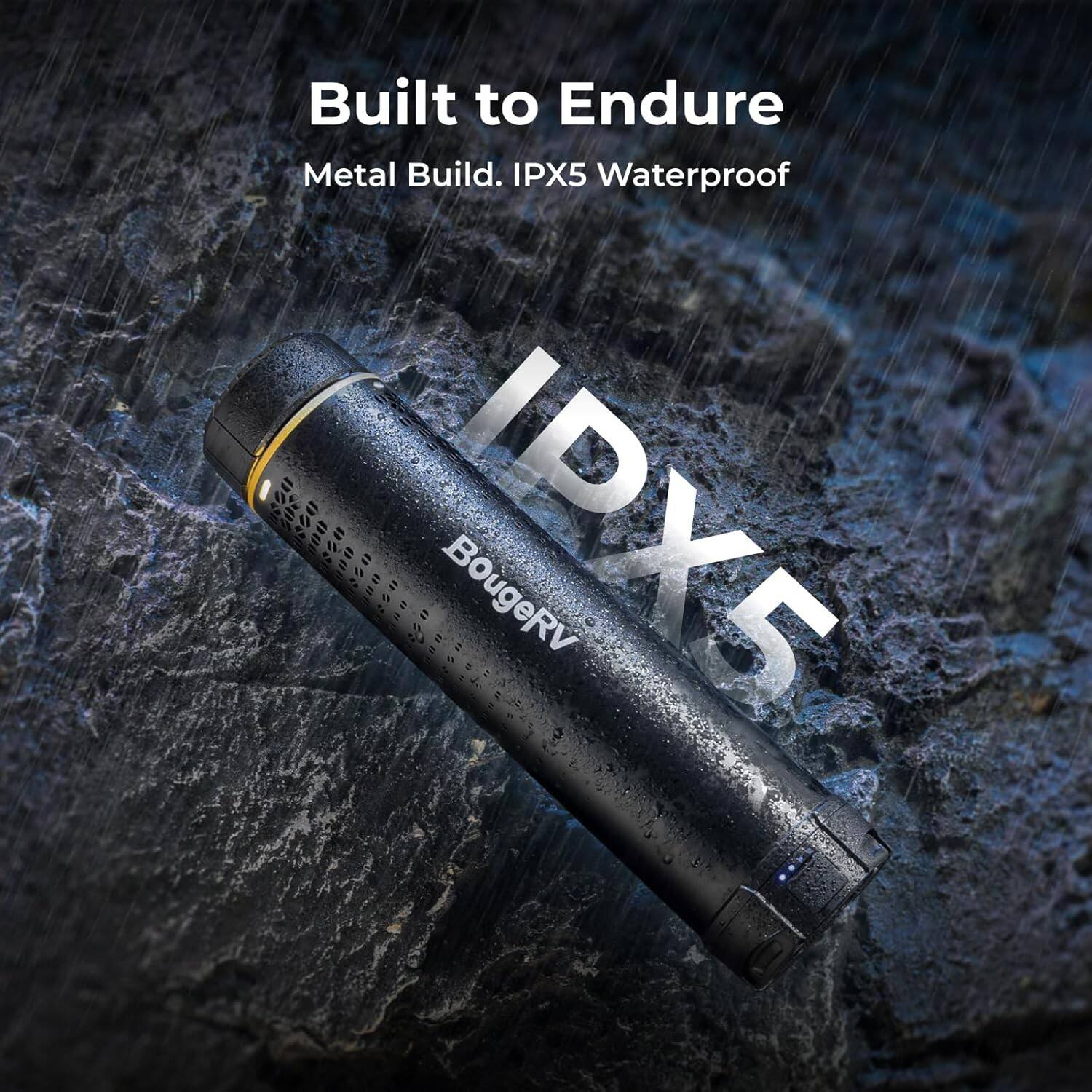 Built to Endure  
Metal Build. IPX5 Waterproof