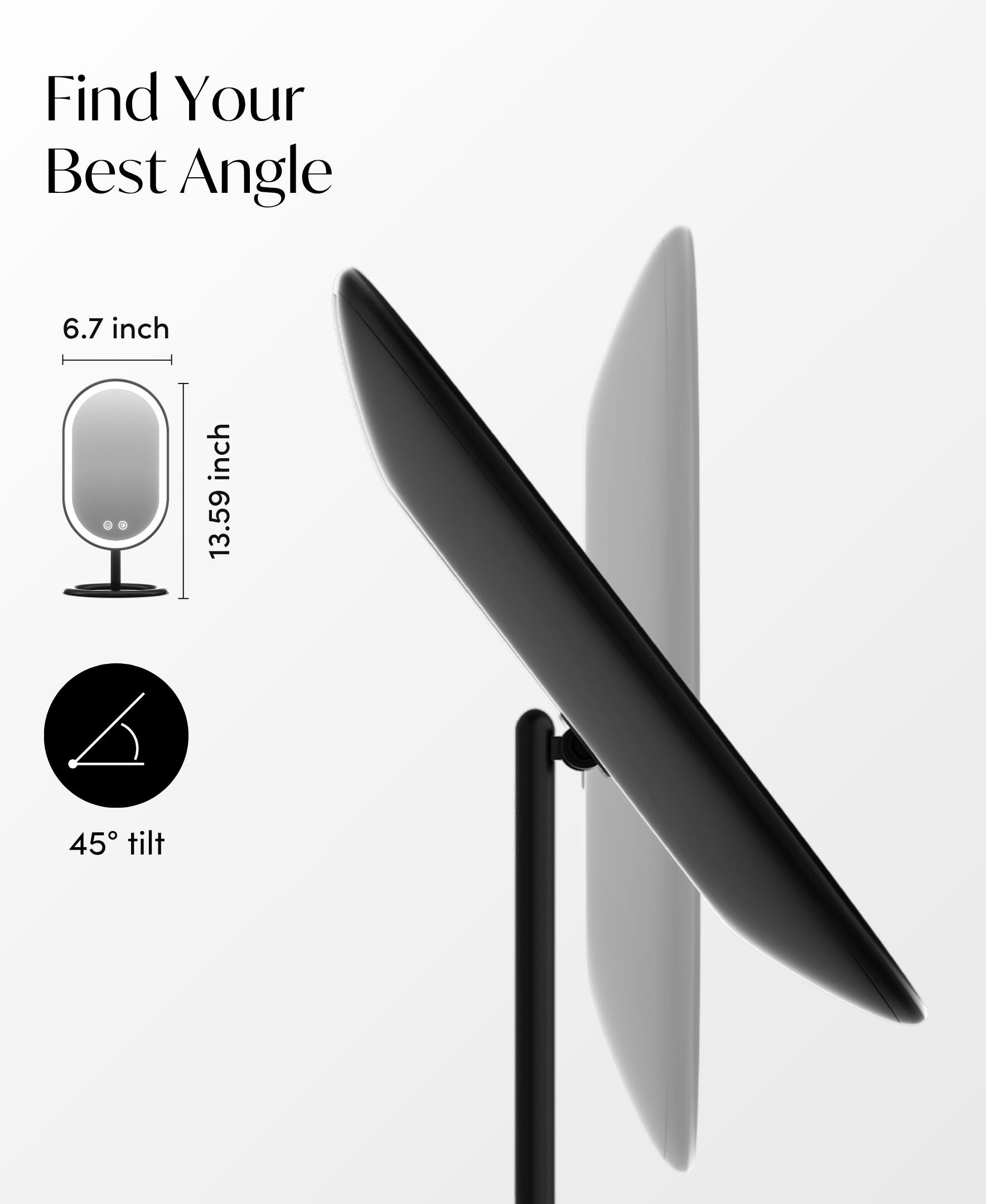 Find Your Best Angle  
6.7 inch  
13.59 inch  
45° tilt