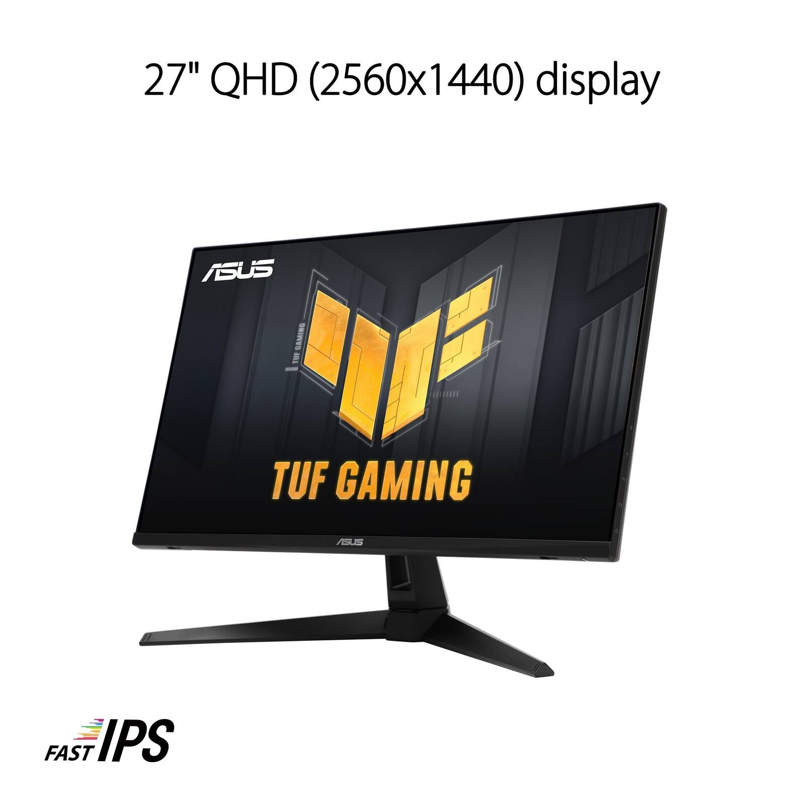 27" QHD (2560x1440) display  
ASUS TUF GAMING  
FAST IPS