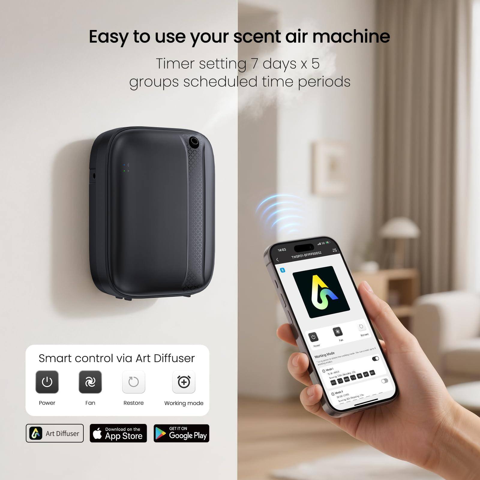 Easy to use your scent air machine  
Timer setting 7 days x 5 groups scheduled time periods  

Smart control via Art Diffuser  
Power  
Fan  
Restore  
Working mode  

Download on the App Store  
GET IT ON Google Play  

Art Diffuser