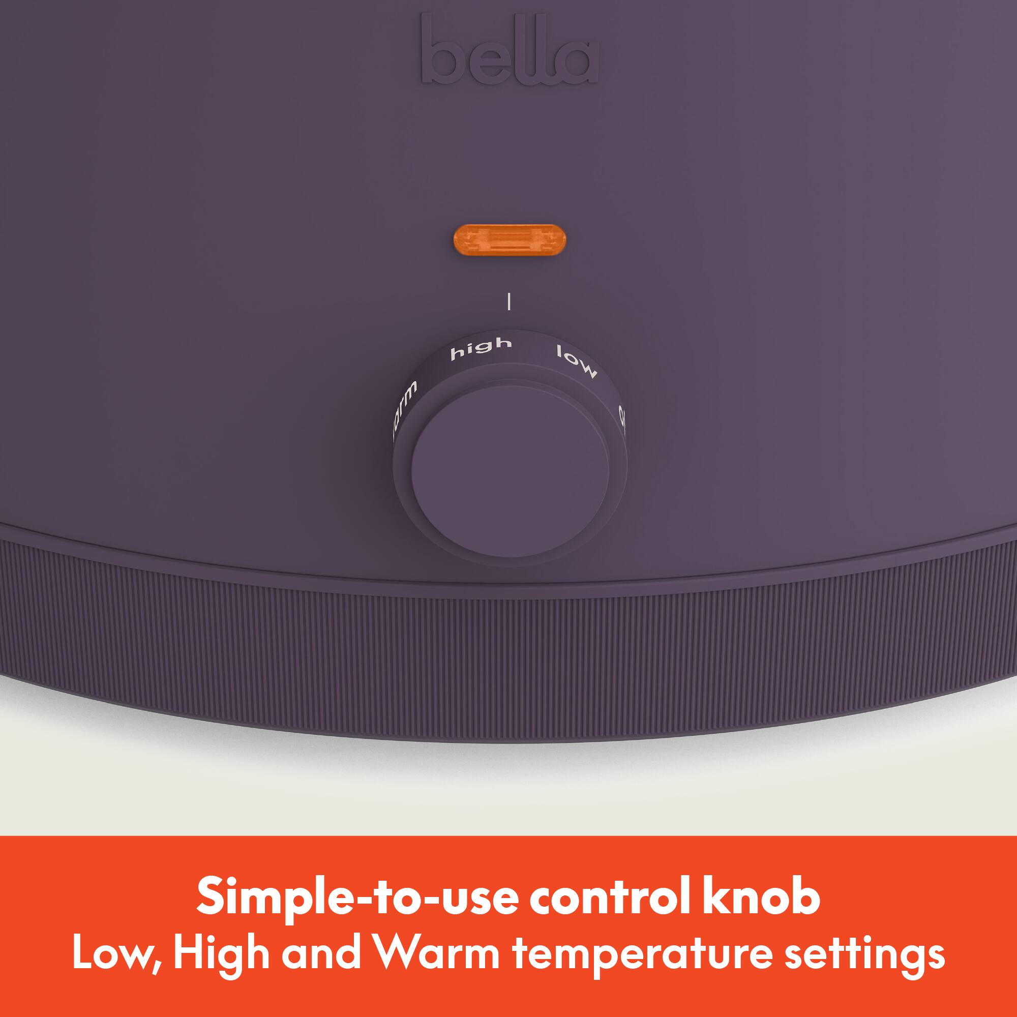 Simple-to-use control knob  
Low, High and Warm temperature settings