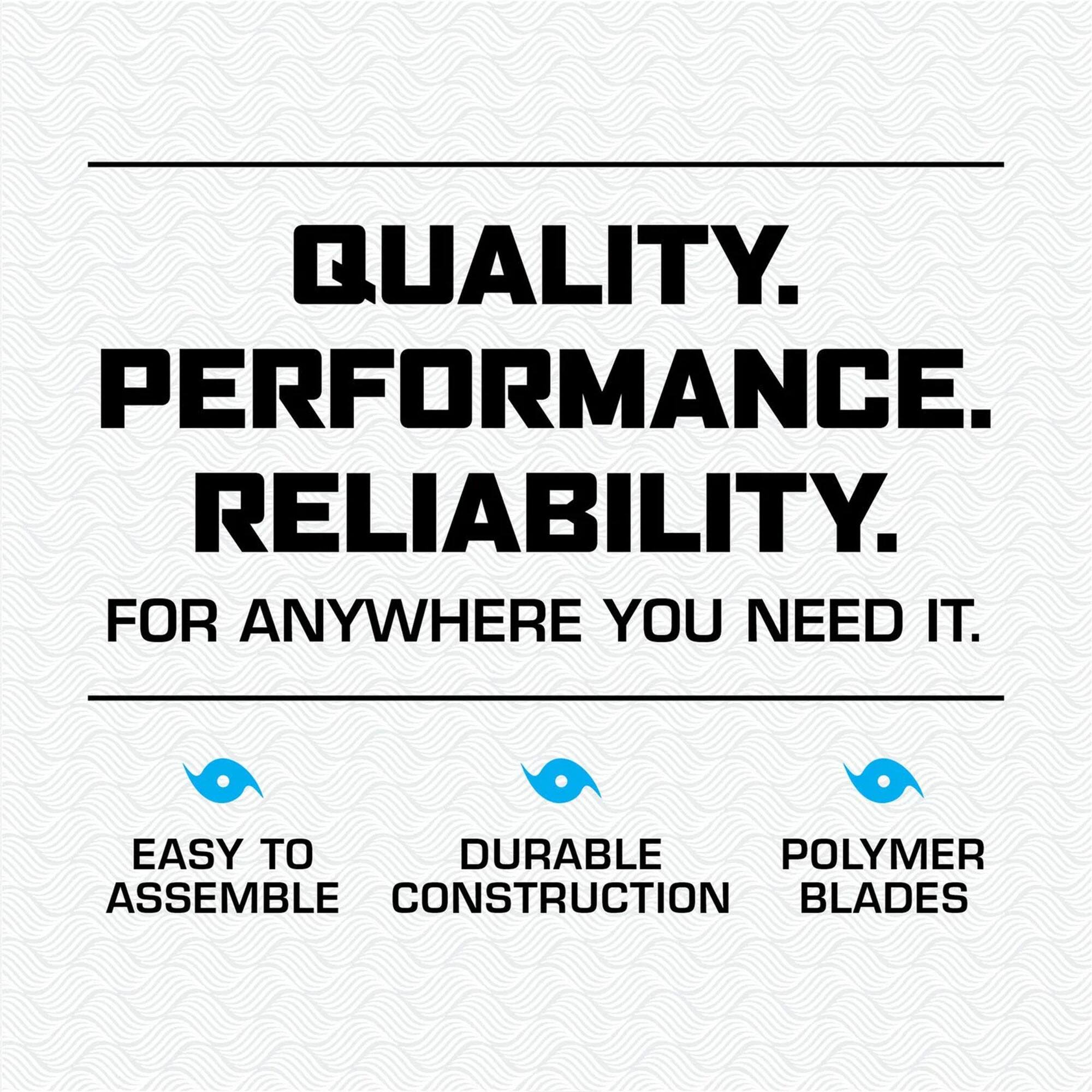 QUALITY. PERFORMANCE. RELIABILITY. FOR ANYWHERE YOU NEED IT. EASY TO ASSEMBLE DURABLE POLYMER CONSTRUCTION BLADES