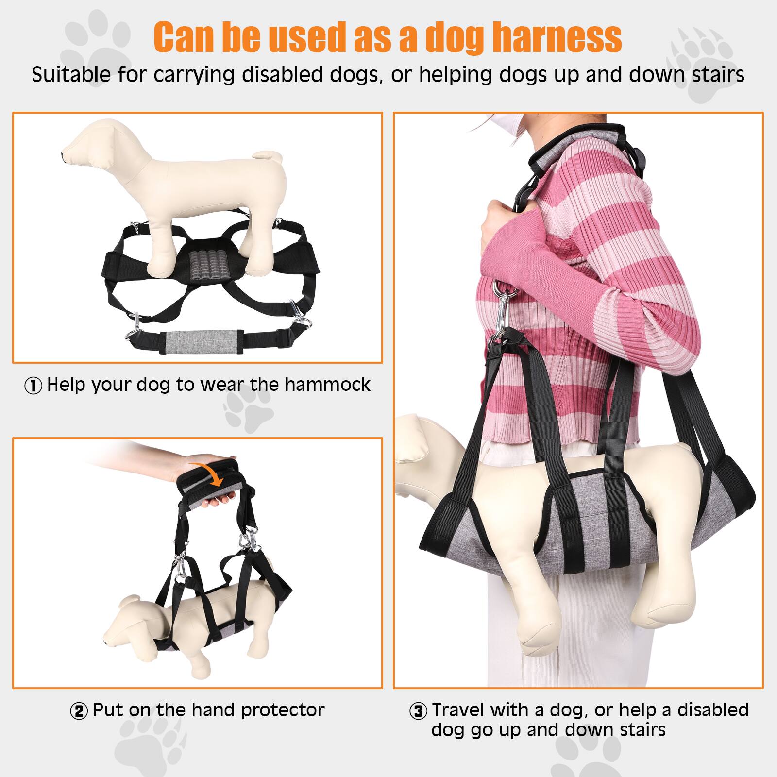 Can be used as a dog harness
Suitable for carrying disabled dogs, or helping dogs up and down stairs
1. Help your dog to wear the hammock
2. Put on the hand protector
3. Travel with a dog, or help a disabled dog go up and down stairs