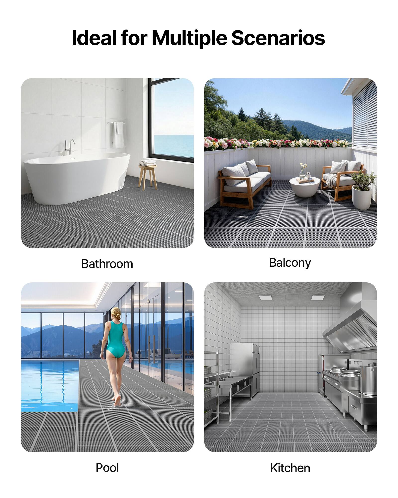 Ideal for Multiple Scenarios

Bathroom

Balcony

Pool

Kitchen