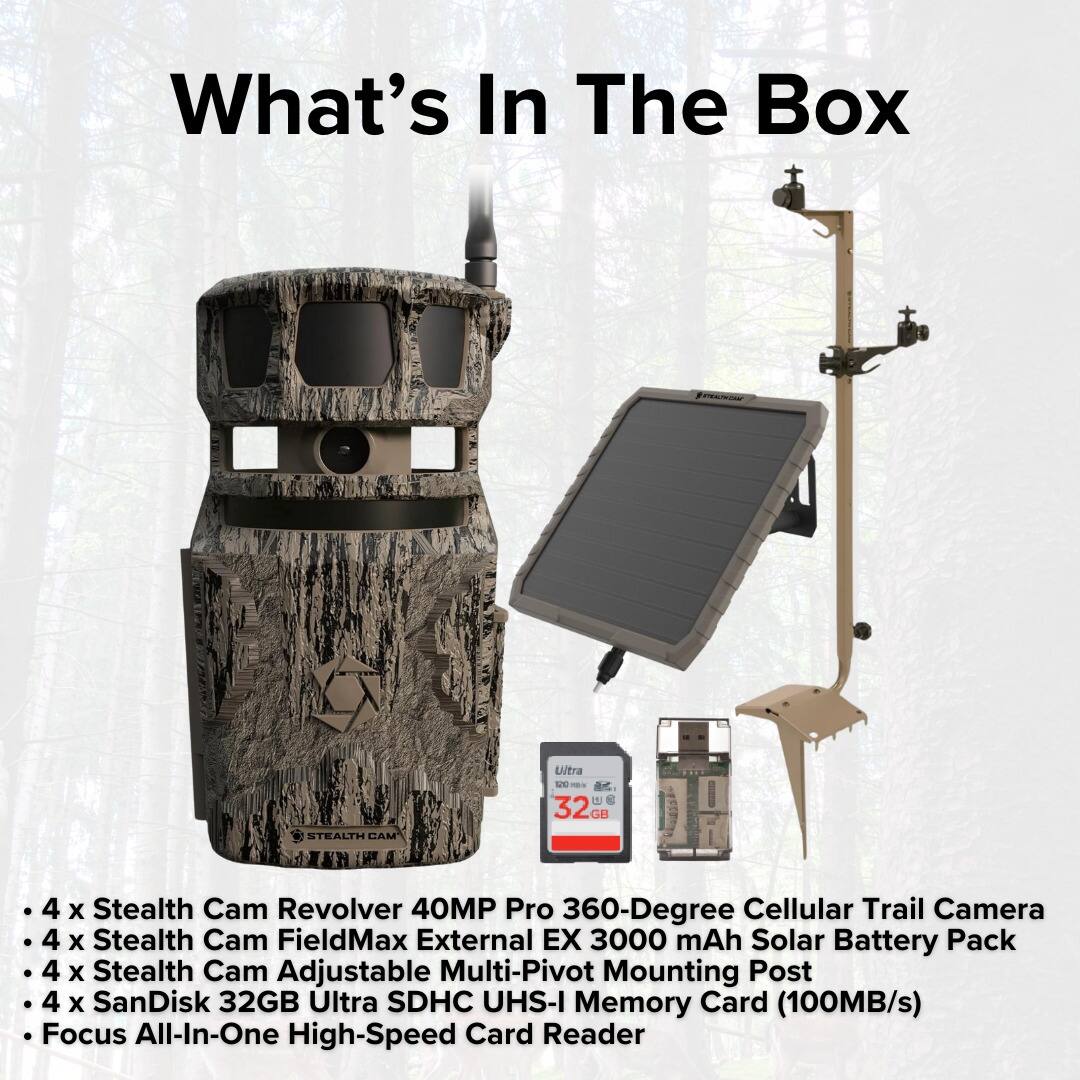 What's In The Box

STEALTH CAM Ultra M i 6 32G 4 X Stealth Cam Revolver 40MP Pro 360-Degree Cellular Trail Camera

4 x Stealth Cam FieldMax External EX 3000 mAh Solar Battery Pack

4 x Stealth Cam Adjustable Multi-Pivot Mounting Post

4 x SanDisk 32GB Ultra SDHC UHS-I Memory Card (100MB/s)

Focus All-In-One High-Speed Card Reader