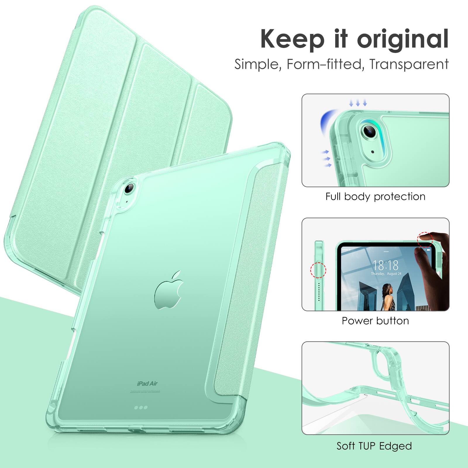 Keep it original  
Simple, Form-fitted, Transparent  

Full body protection  

Power button  

Soft TUP Edged