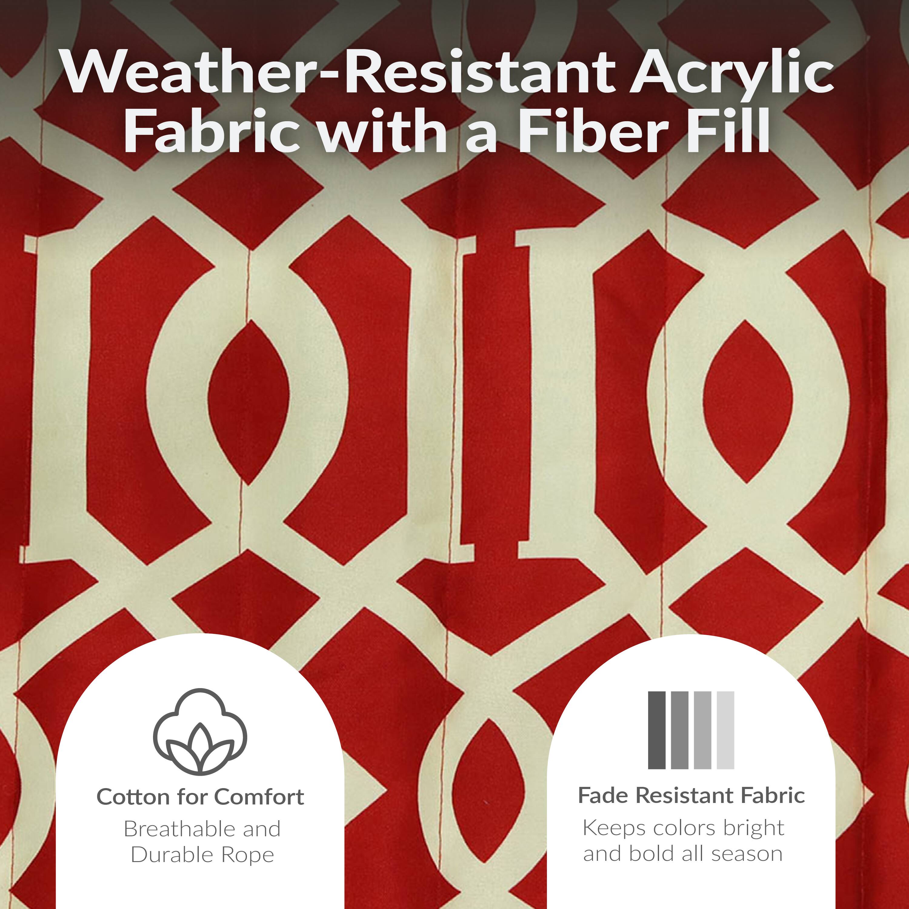 Weather-Resistant Acrylic Fabric with a Fiber Fill

- Cotton for Comfort
  - Breathable and Durable Rope

- Fade Resistant Fabric
  - Keeps colors bright and bold all season