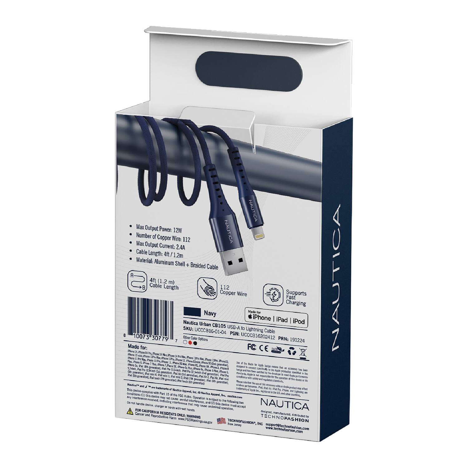 NAUTICA  
Max Output Power: 12W  
Number of Copper Wire: 112  
Max Output Current: 2.4A  
Cable Length: 4 ft / 1.2m  
Material: Aluminum Shell + Braided Cable  

Navy Made - iPhone / iPad / iPod  
Nautica Urban CB105  
SKU: USE-A to Lightning  
UCCC816-01-06  
PSN: 10073  
UCOC816202412  
30779  

Made for: iPhone / iPad / iPod  
Supports Fast Charging  

Nautica  
Technofashion  
www.technofashion.com  

California Residents:  
WARNING: This product contains chemicals known to the State of California to cause cancer and birth defects or other reproductive harm.  
www.P65Warnings.ca.gov  

Made for: iPhone / iPad / iPod  
Supports Fast Charging  

Nautica  
Technofashion  
www.technofashion.com