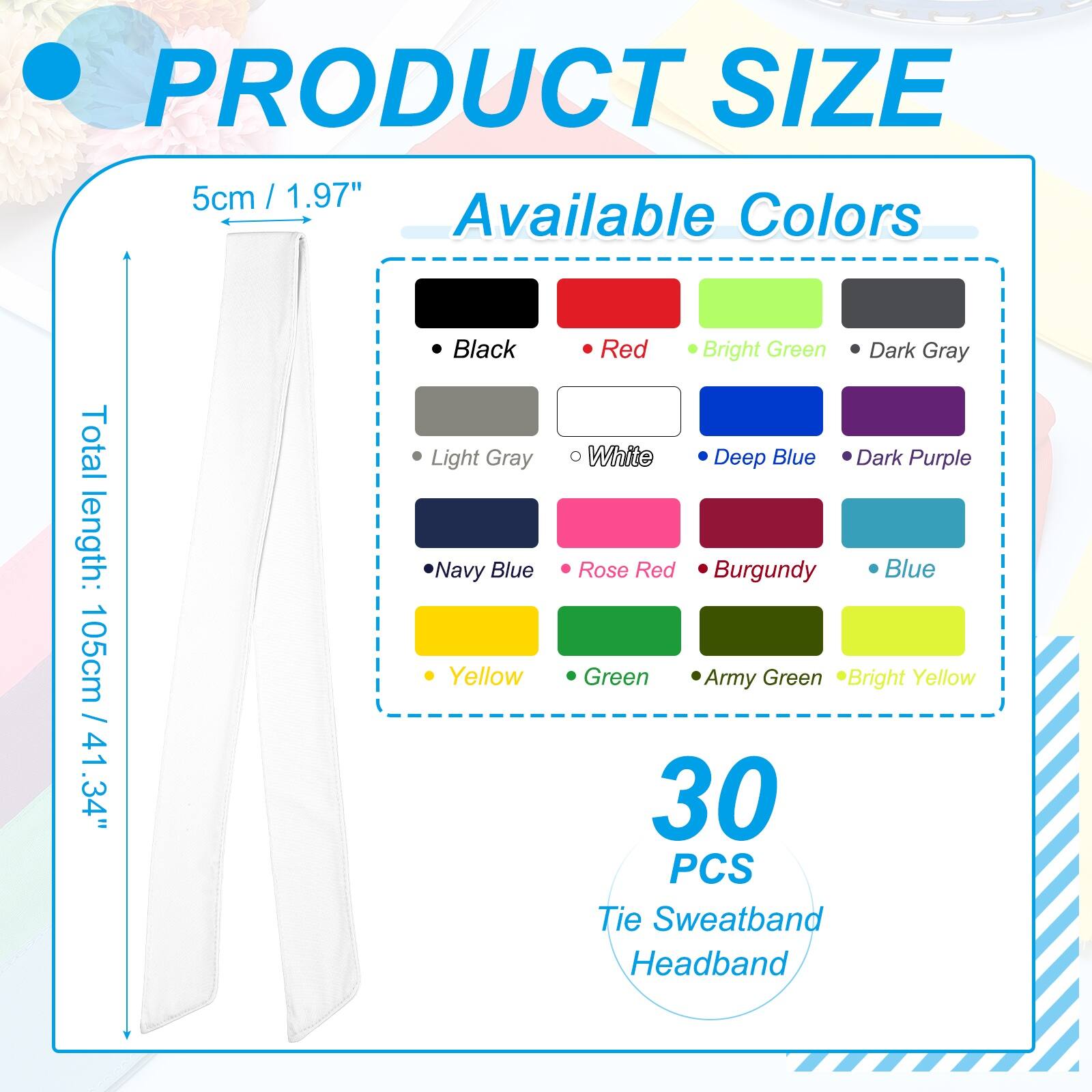 PRODUCT SIZE  
5cm / 1.97"  
Available Colors  
Total length: 105cm / 41.34"  
- Black  
- Light Gray  
- Navy Blue  
- Yellow  
- Red  
- Bright Green  
- Dark Gray  
- White  
- Deep Blue  
- Dark Purple  
- Rose Red  
- Burgundy  
- Blue  
- Green  
- Army Green  
- Bright Yellow  

30 PCS Tie Sweatband Headband